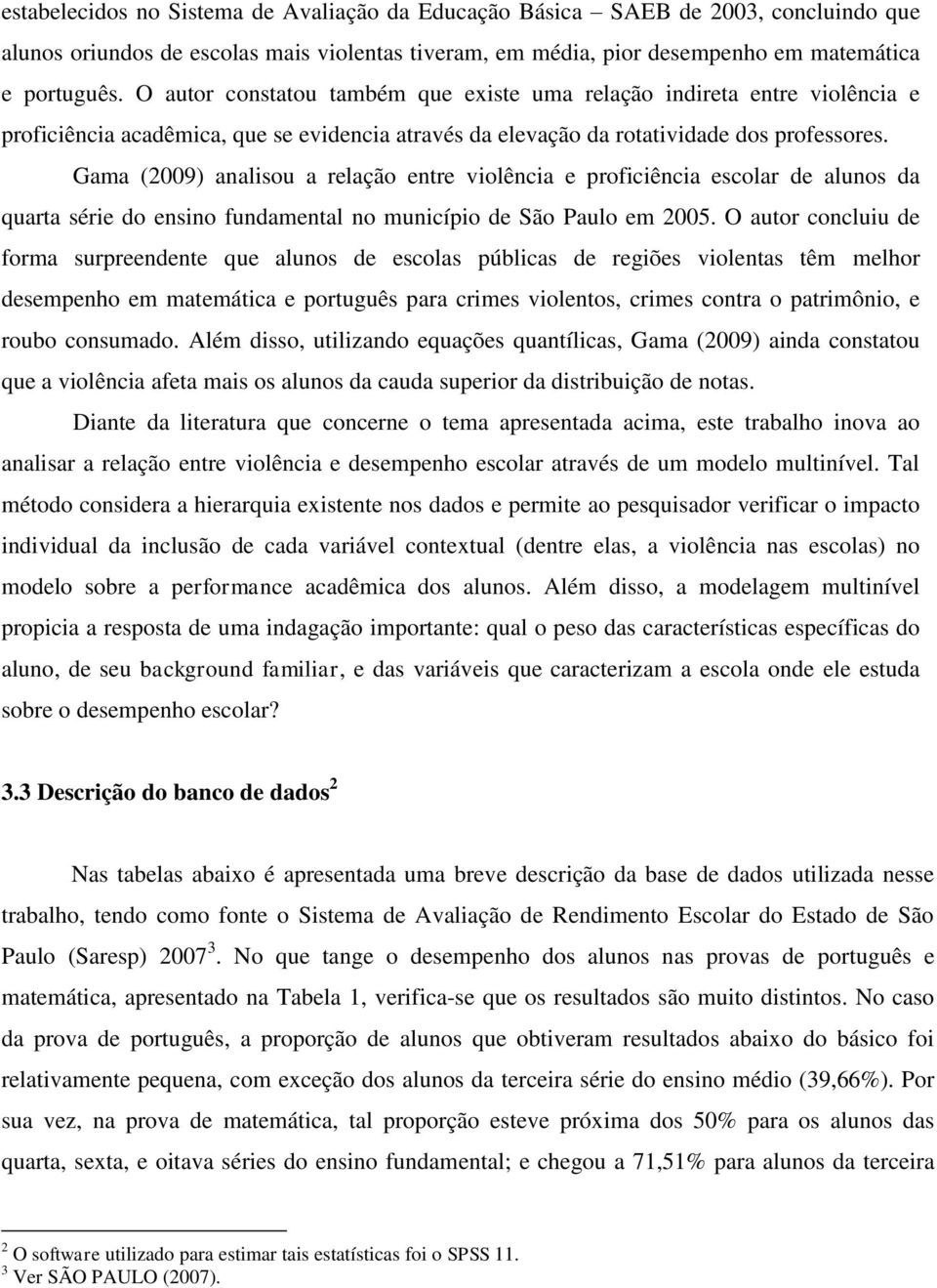 Gama (2009) analisou a relação entre violência e proficiência escolar de alunos da quarta série do ensino fundamental no município de São Paulo em 2005.