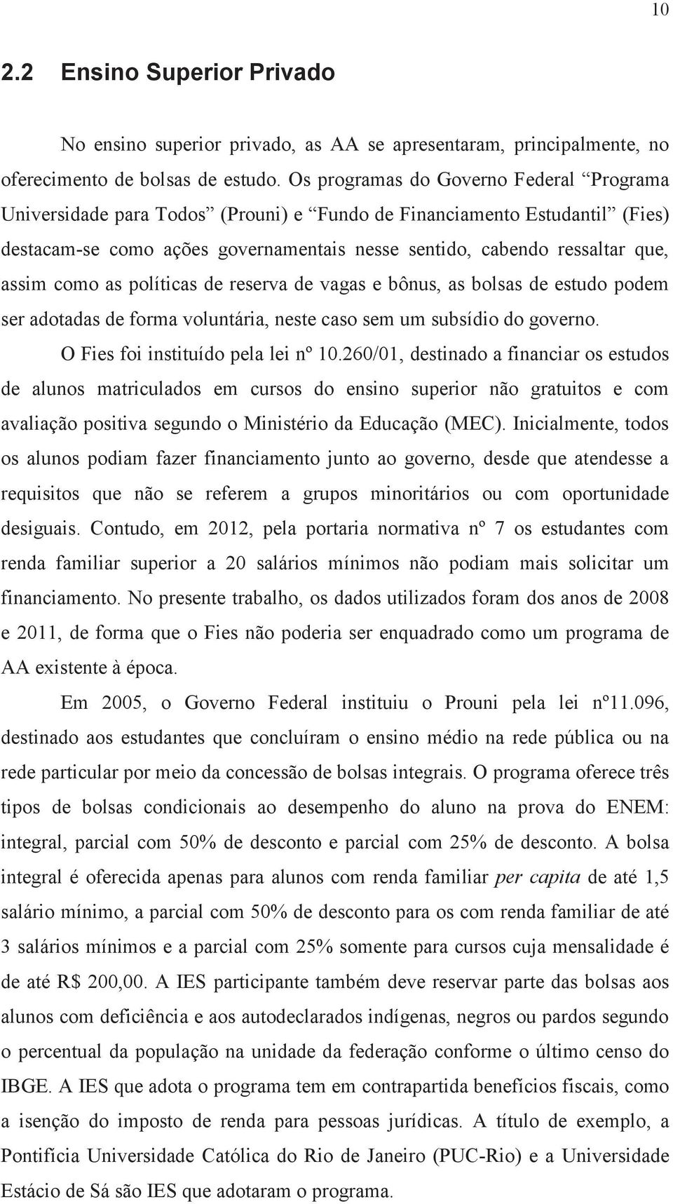 como as políticas de reserva de vagas e bônus, as bolsas de estudo podem ser adotadas de forma voluntária, neste caso sem um subsídio do governo. O Fies foi instituído pela lei nº 10.