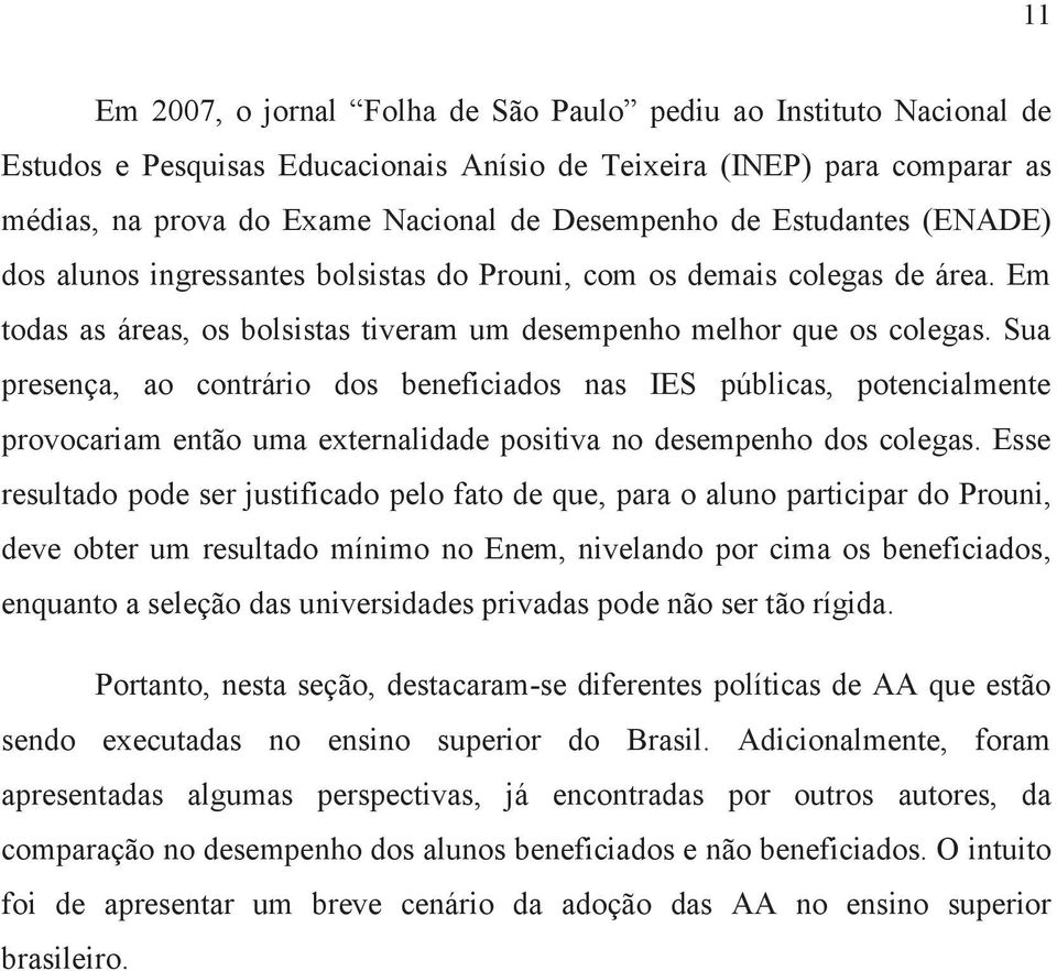 Sua presença, ao contrário dos beneficiados nas IES públicas, potencialmente provocariam então uma externalidade positiva no desempenho dos colegas.