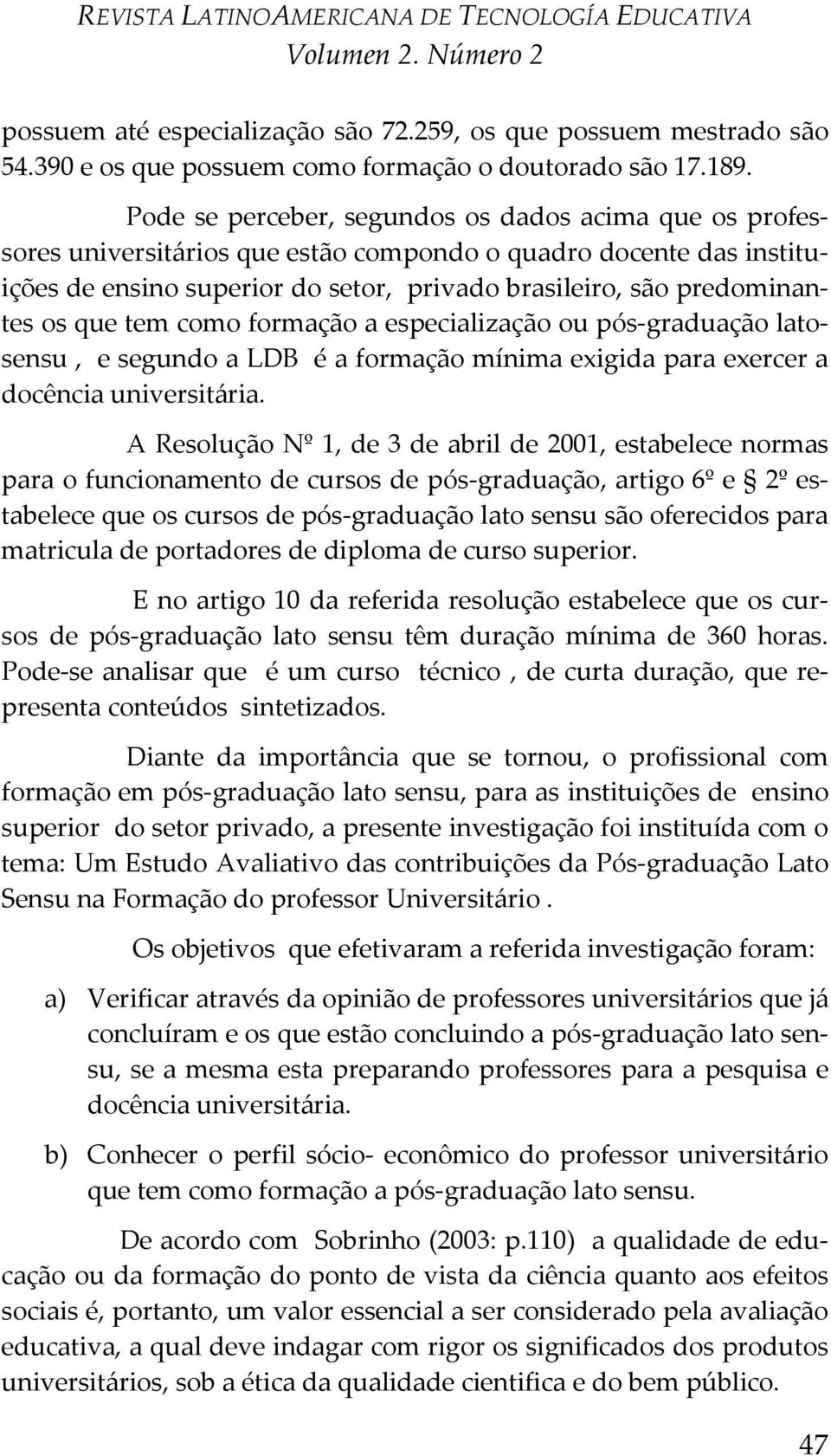 que tem como formação a especialização ou pós-graduação latosensu, e segundo a LDB é a formação mínima exigida para exercer a docência universitária.