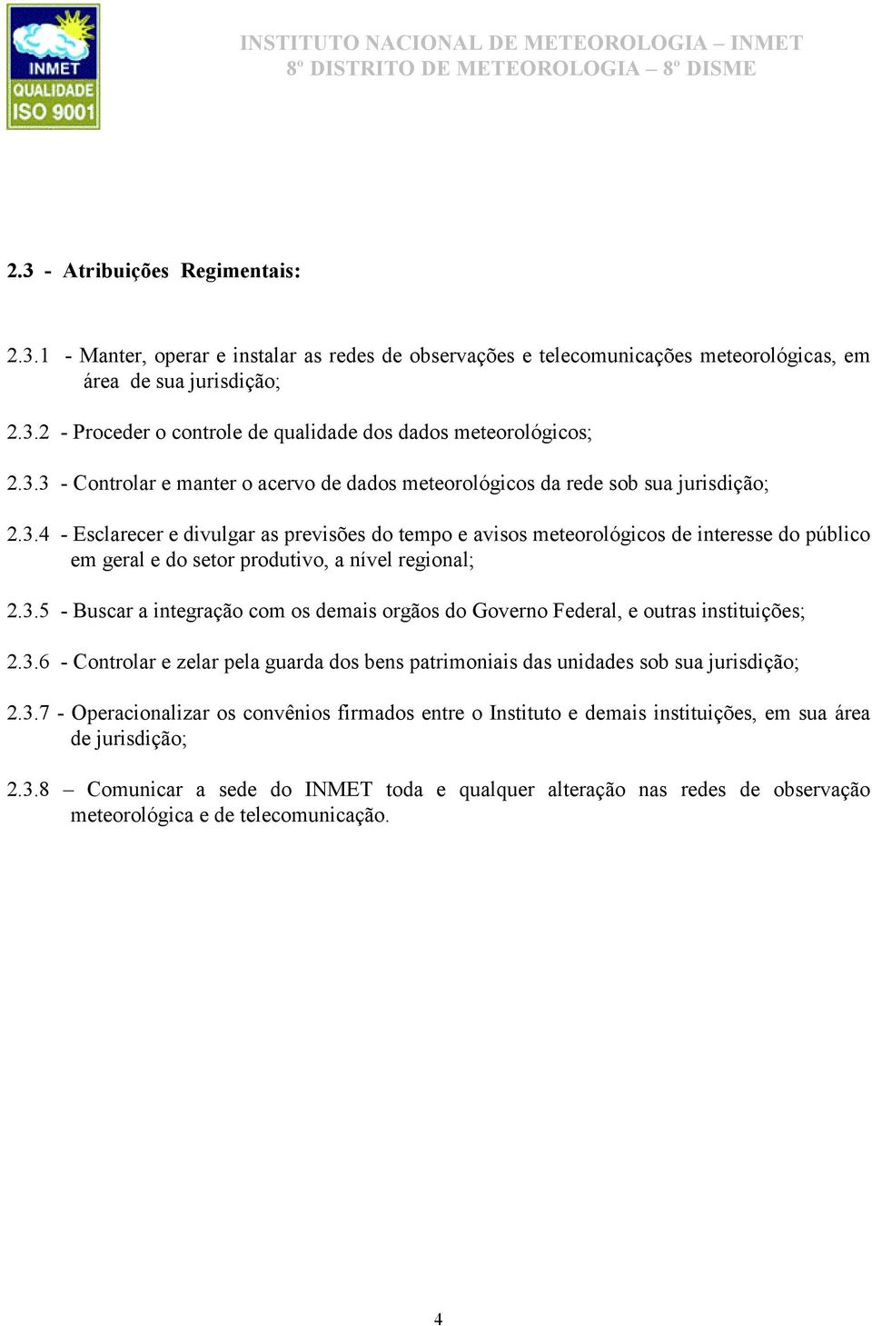 3.5 - Buscar a integração com os demais orgãos do Governo Federal, e outras instituições; 2.3.6 - Controlar e zelar pela guarda dos bens patrimoniais das unidades sob sua jurisdição; 2.3.7 - Operacionalizar os convênios firmados entre o Instituto e demais instituições, em sua área de jurisdição; 2.