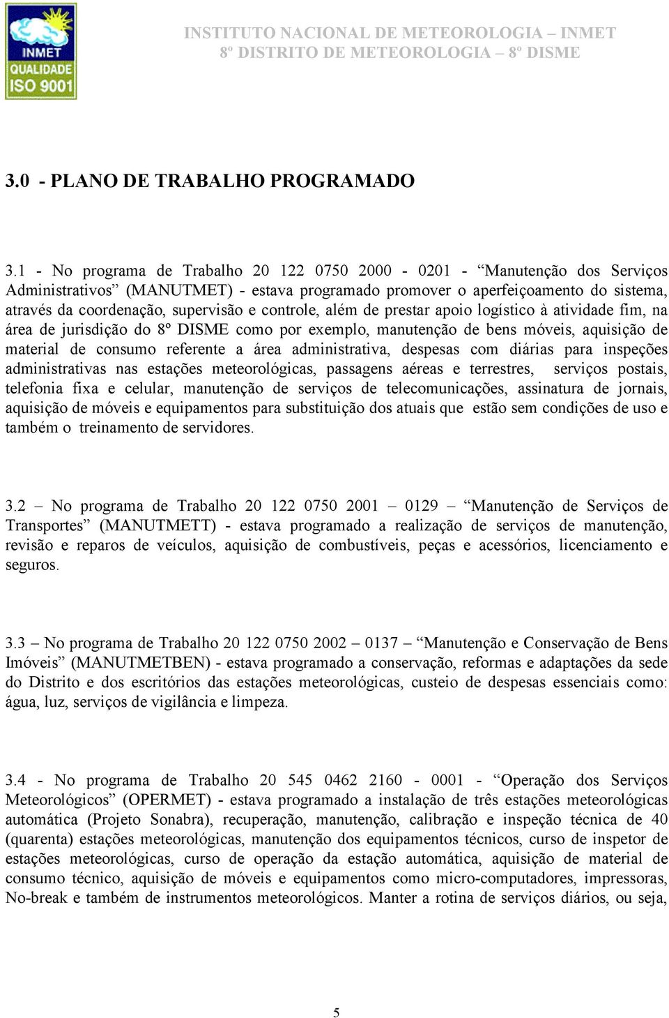 controle, além de prestar apoio logístico à atividade fim, na área de jurisdição do 8º DISME como por exemplo, manutenção de bens móveis, aquisição de material de consumo referente a área