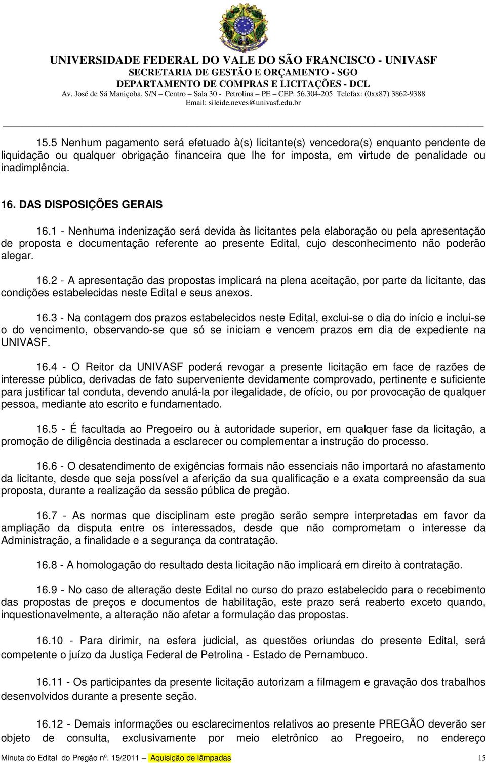 1 - Nenhuma indenização será devida às licitantes pela elaboração ou pela apresentação de proposta e documentação referente ao presente Edital, cujo desconhecimento não poderão alegar. 16.