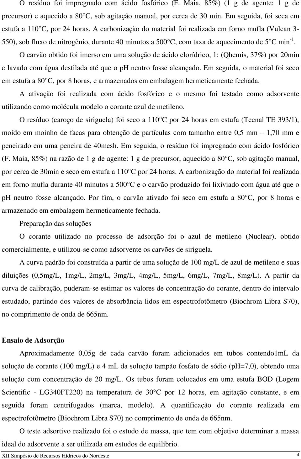 A carbonização do material foi realizada em forno mufla (Vulcan 3-550), sob fluxo de nitrogênio, durante 40 minutos a 500 C, com taxa de aquecimento de 5 C min -1.