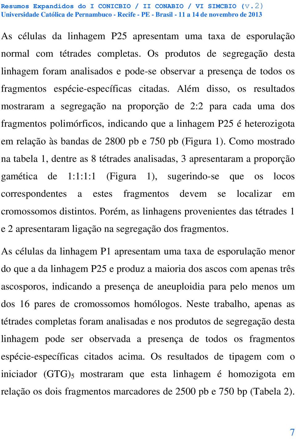 Além disso, os resultados mostraram a segregação na proporção de 2:2 para cada uma dos fragmentos polimórficos, indicando que a linhagem P25 é heterozigota em relação às bandas de 2800 pb e 750 pb