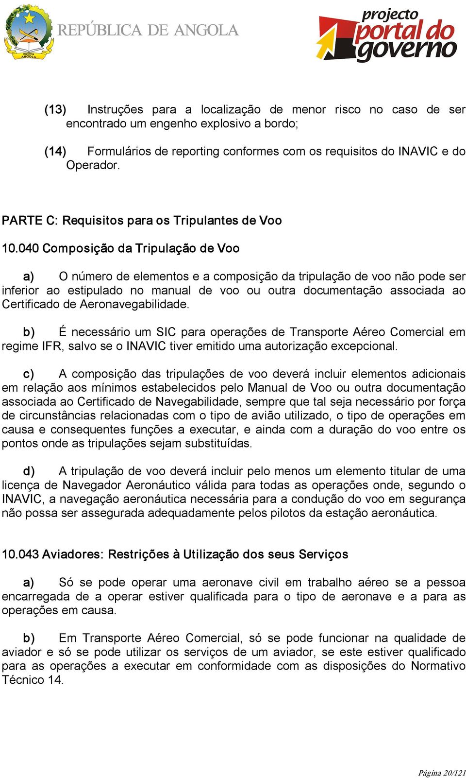 040 Composição da Tripulação de Voo a) O número de elementos e a composição da tripulação de voo não pode ser inferior ao estipulado no manual de voo ou outra documentação associada ao Certificado de