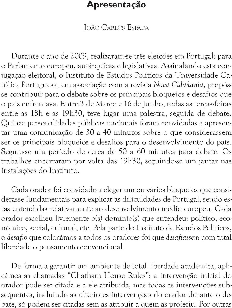 principais bloqueios e desafios que o país enfrentava. Entre 3 de Março e 16 de Junho, todas as terças-feiras entre as 18h e as 19h30, teve lugar uma palestra, seguida de debate.