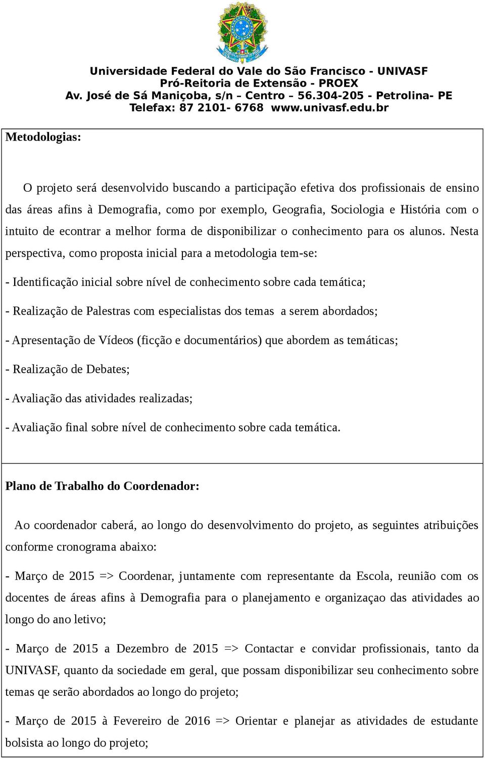 Nesta perspectiva, como proposta inicial para a metodologia tem-se: - Identificação inicial sobre nível de conhecimento sobre cada temática; - Realização de Palestras com especialistas dos temas a