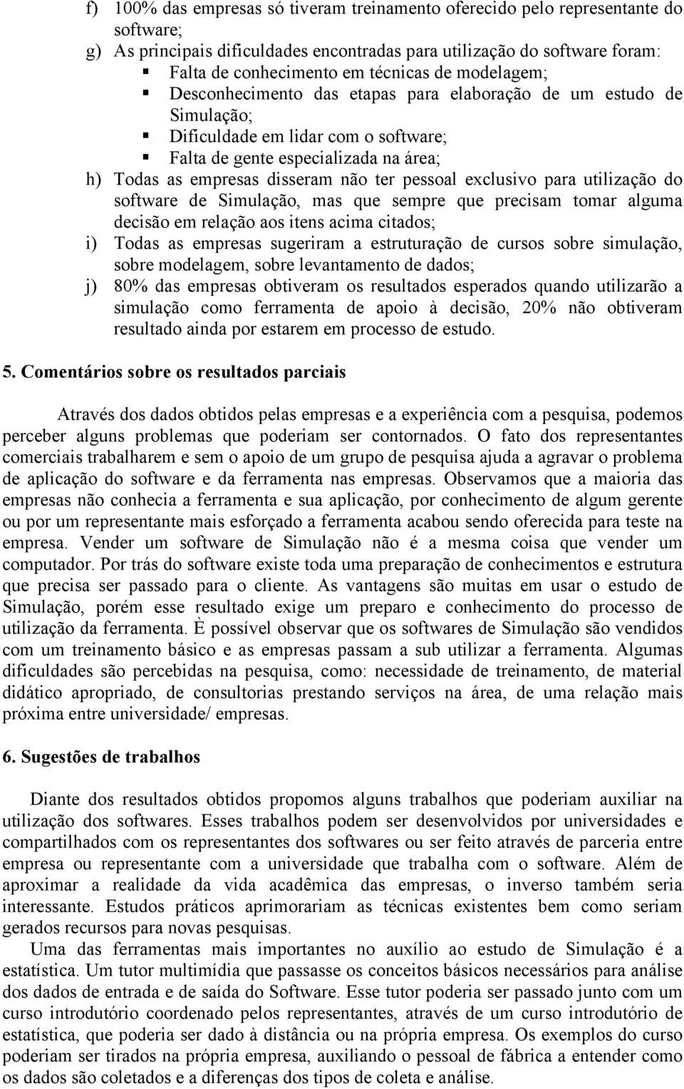 pessoal exclusivo para utilização do software de Simulação, mas que sempre que precisam tomar alguma decisão em relação aos itens acima citados; i) Todas as empresas sugeriram a estruturação de