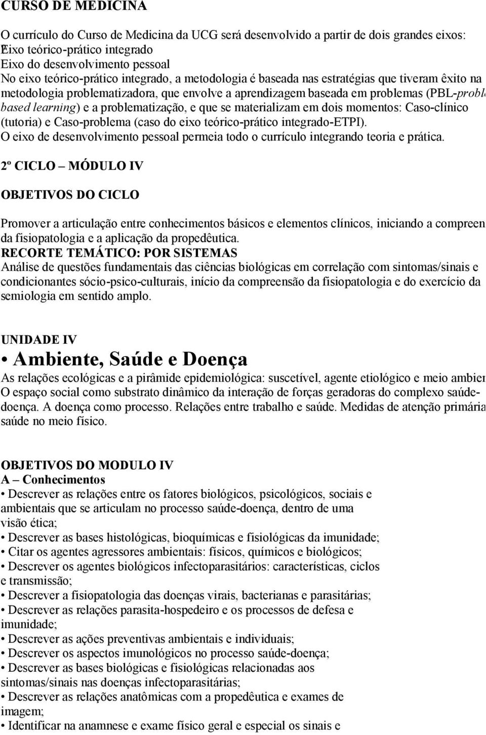 envolve a aprendizagem baseada em problemas (PBL-problem based learning) e a problematização, e que se materializam em dois momentos: Caso-clínico (tutoria) e Caso-problema (caso do eixo