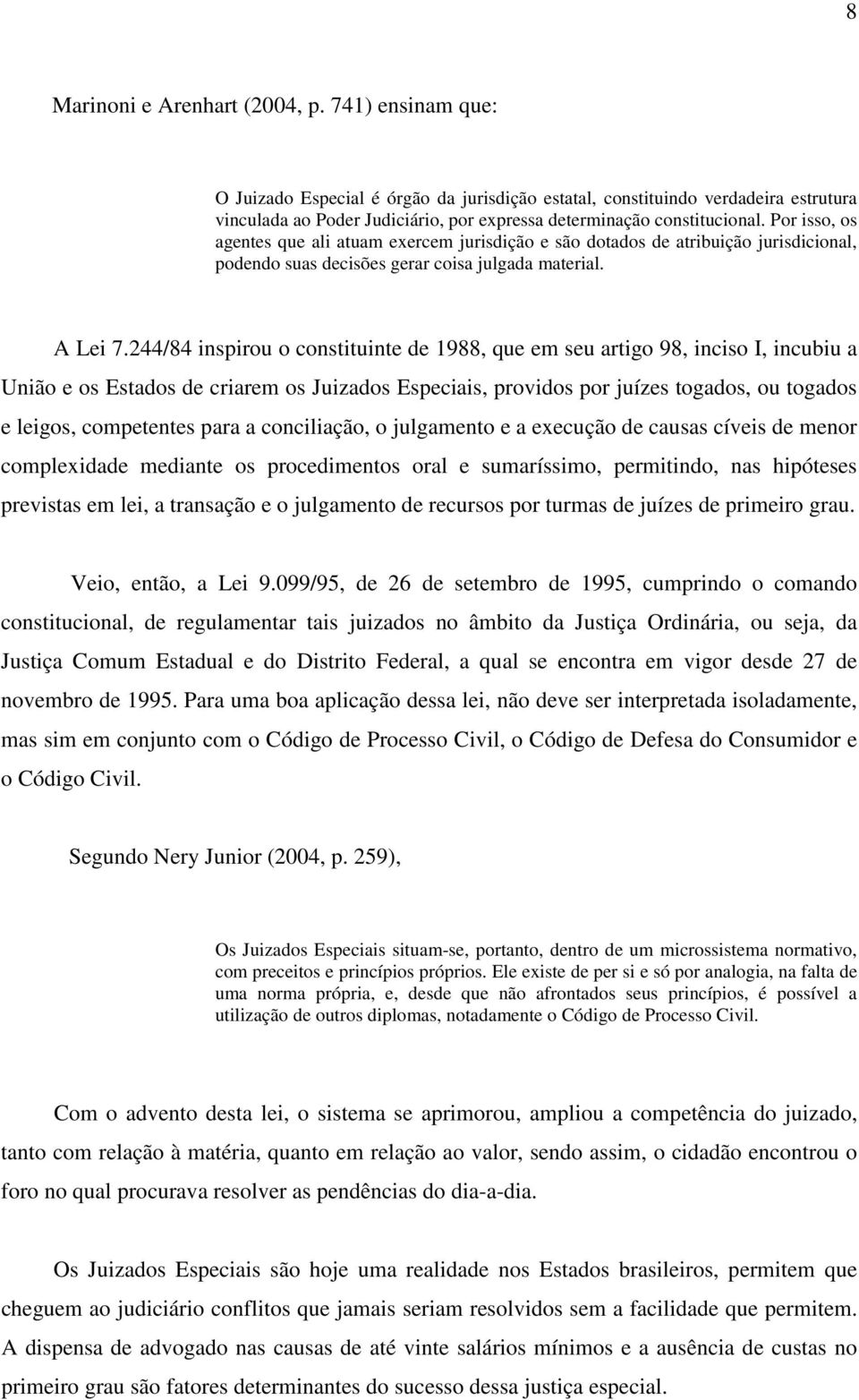 Por isso, os agentes que ali atuam exercem jurisdição e são dotados de atribuição jurisdicional, podendo suas decisões gerar coisa julgada material. A Lei 7.