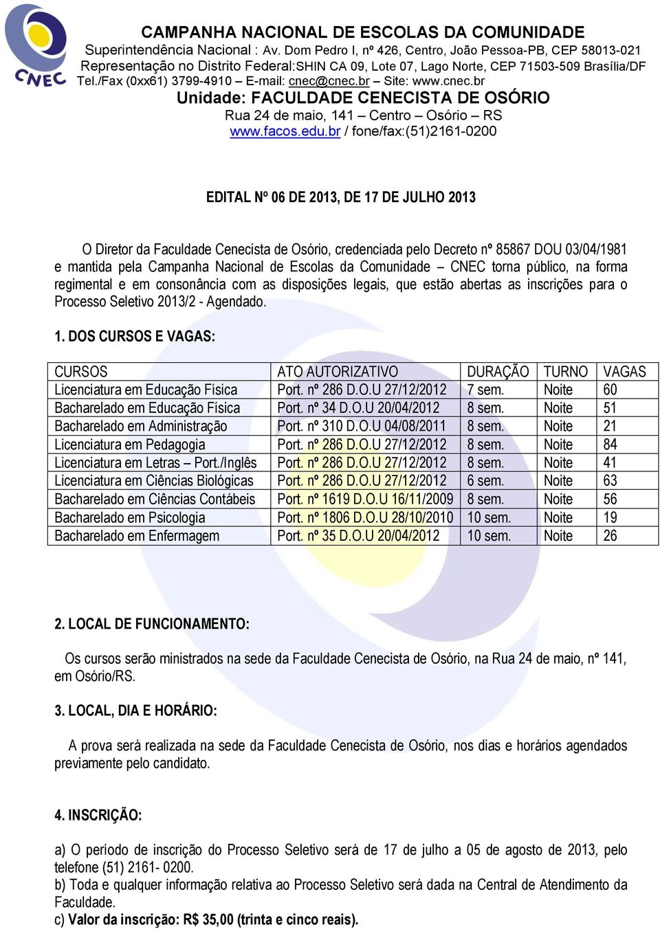 DOS CURSOS E VAGAS: CURSOS ATO AUTORIZATIVO DURAÇÃO TURNO VAGAS Licenciatura em Educação Física Port. nº 286 D.O.U 27/12/2012 7 sem. Noite 60 Bacharelado em Educação Física Port. nº 34 D.O.U 20/04/2012 8 sem.