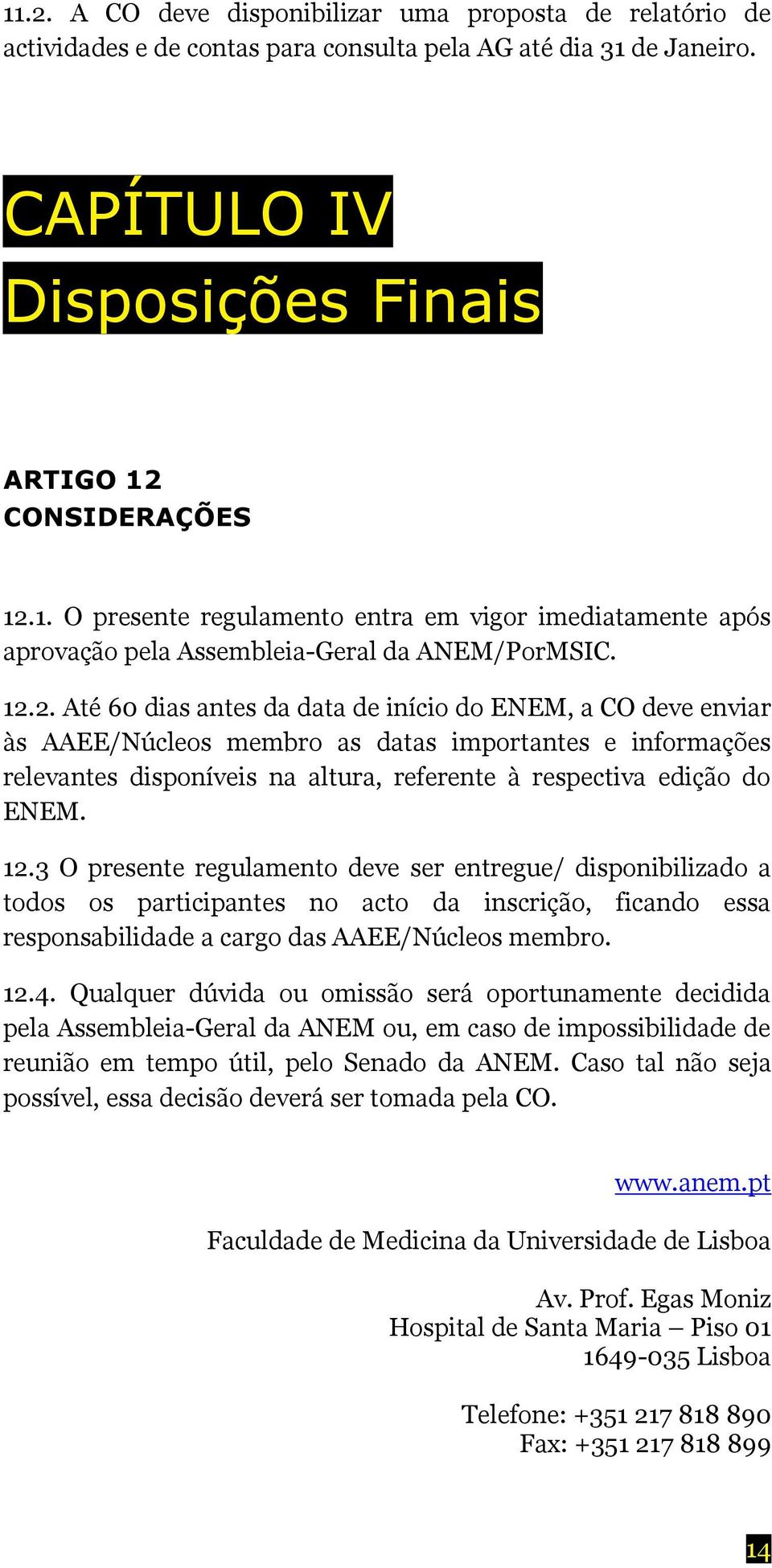 12.3 O presente regulamento deve ser entregue/ disponibilizado a todos os participantes no acto da inscrição, ficando essa responsabilidade a cargo das AAEE/Núcleos membro. 12.4.