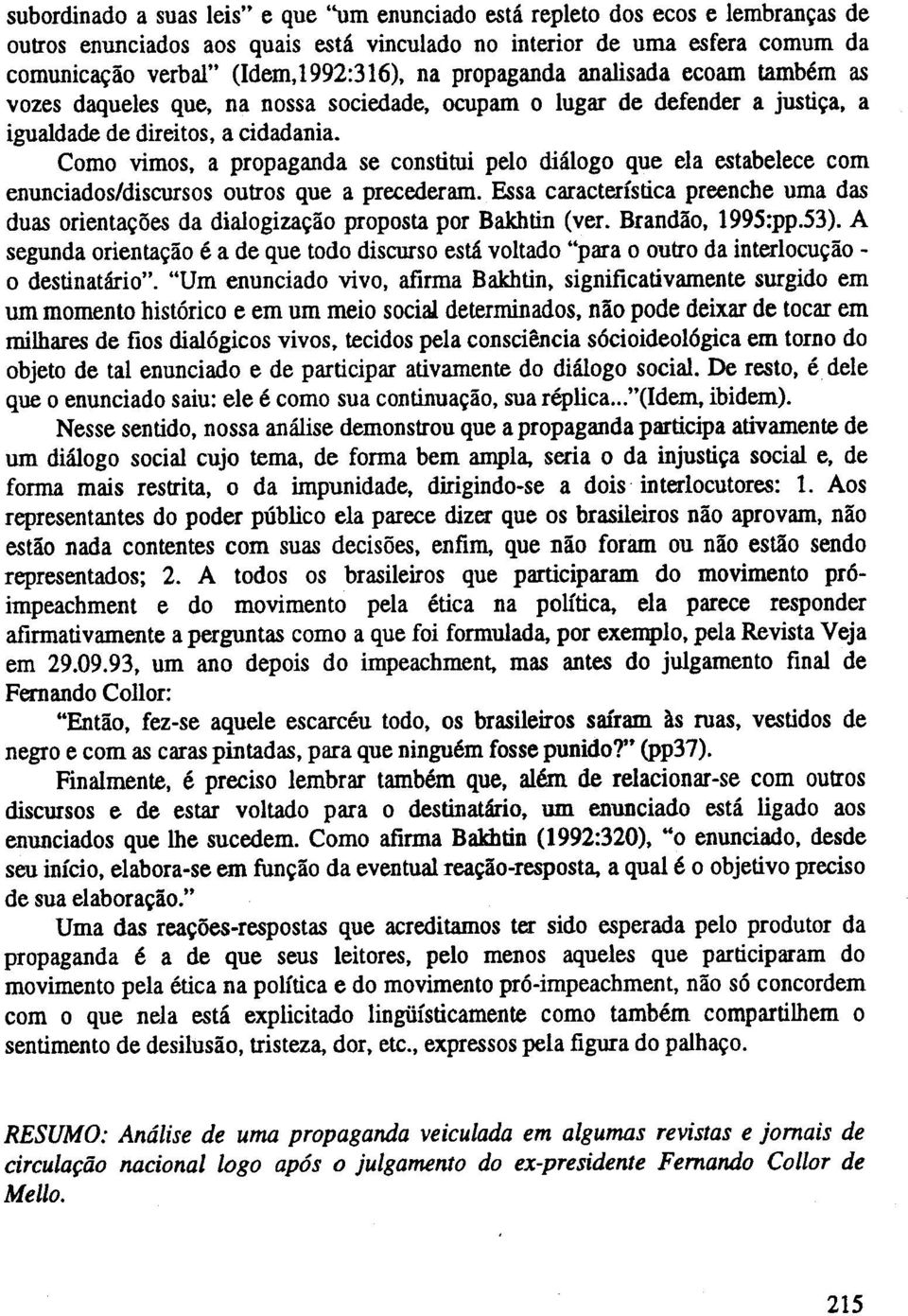 Como vimos, a propaganda se constitui pelo dialogo que ela estabelece com enunciados/discursos outros que a precederam.