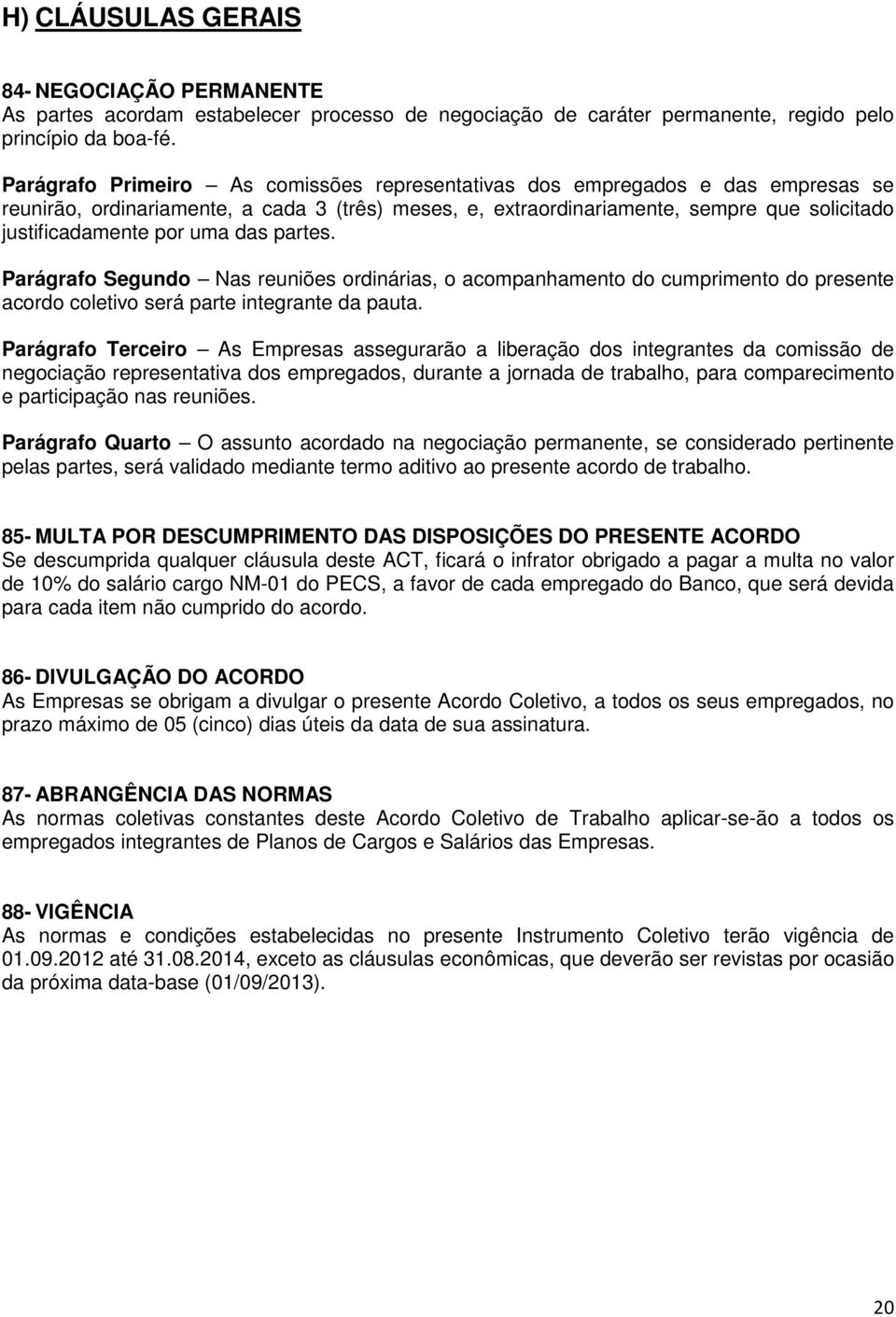 uma das partes. Parágrafo Segundo Nas reuniões ordinárias, o acompanhamento do cumprimento do presente acordo coletivo será parte integrante da pauta.