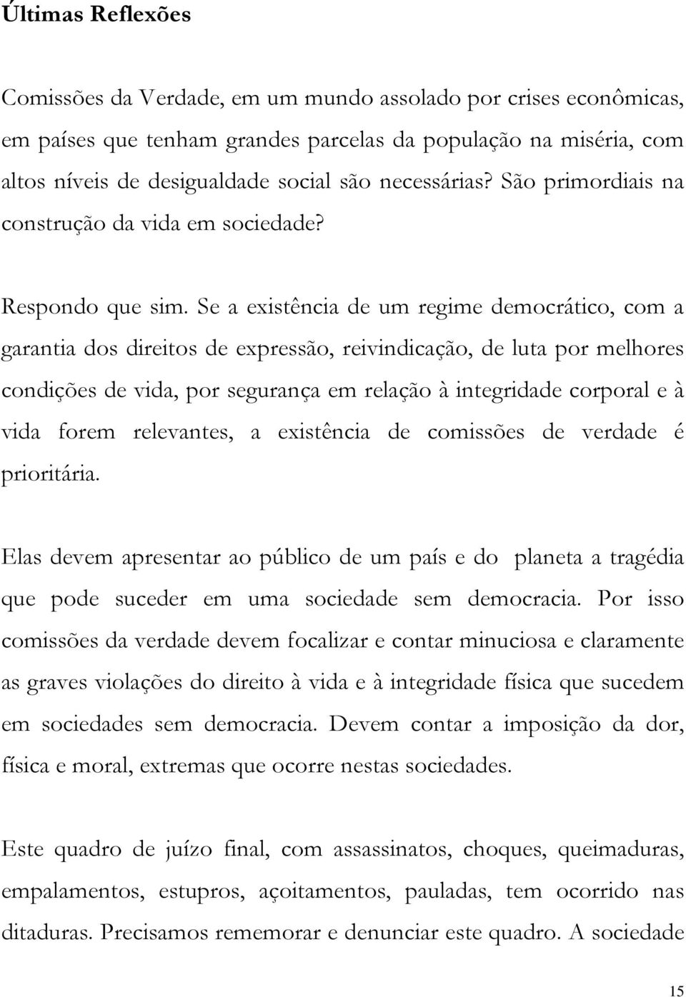 Se a existência de um regime democrático, com a garantia dos direitos de expressão, reivindicação, de luta por melhores condições de vida, por segurança em relação à integridade corporal e à vida