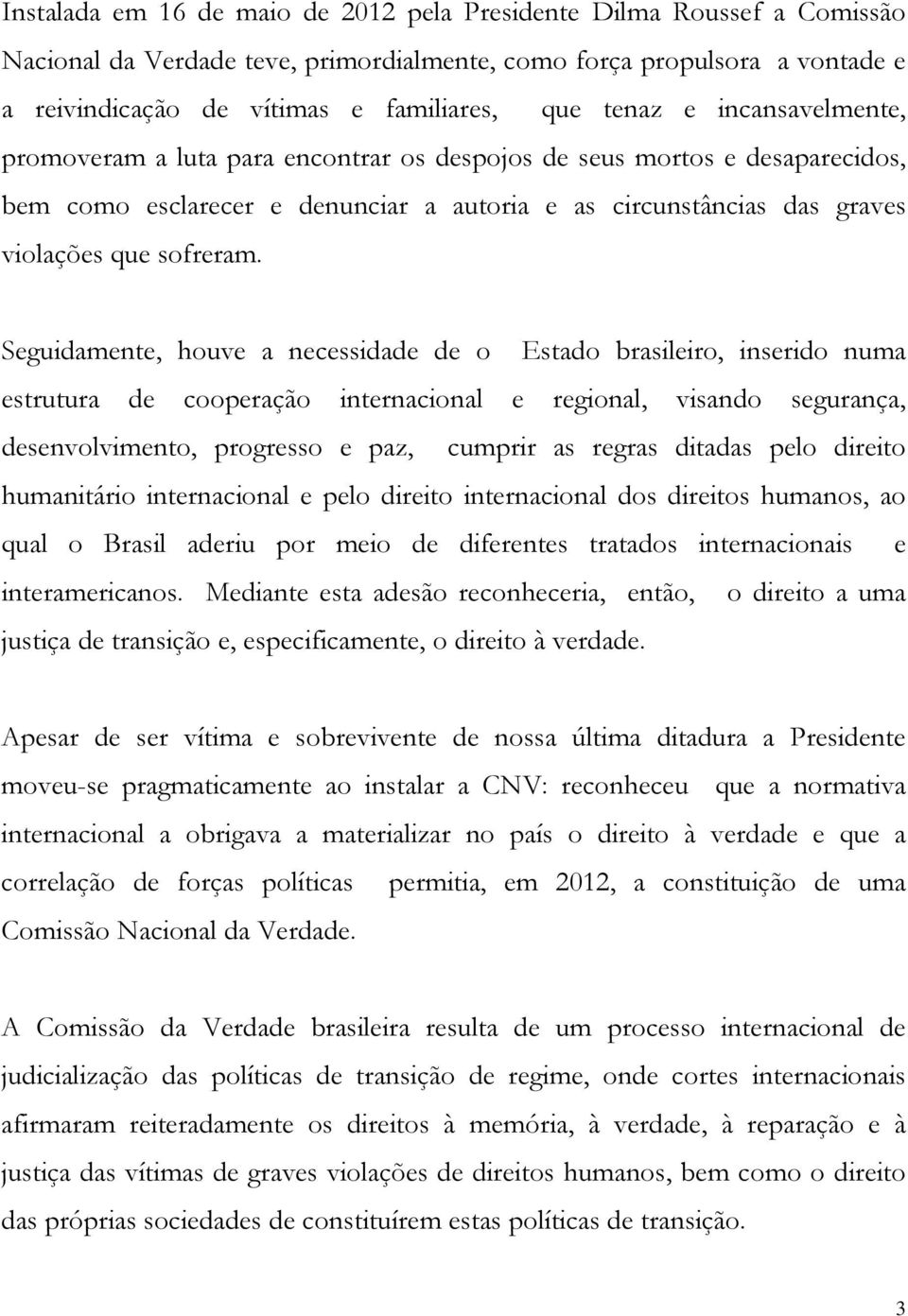 Seguidamente, houve a necessidade de o Estado brasileiro, inserido numa estrutura de cooperação internacional e regional, visando segurança, desenvolvimento, progresso e paz, cumprir as regras