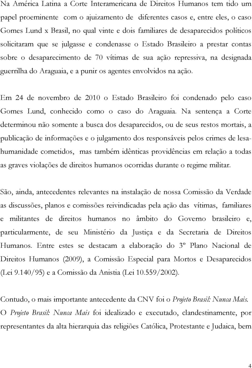 guerrilha do Araguaia, e a punir os agentes envolvidos na ação. Em 24 de novembro de 2010 o Estado Brasileiro foi condenado pelo caso Gomes Lund, conhecido como o caso do Araguaia.