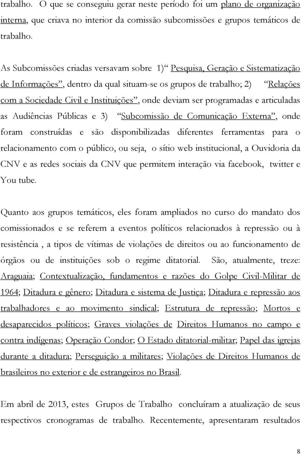 deviam ser programadas e articuladas as Audiências Públicas e 3) Subcomissão de Comunicação Externa, onde foram construídas e são disponibilizadas diferentes ferramentas para o relacionamento com o