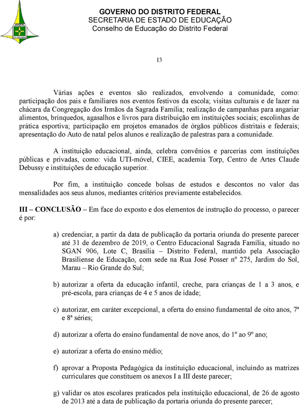 projetos emanados de órgãos públicos distritais e federais; apresentação do Auto de natal pelos alunos e realização de palestras para a comunidade.