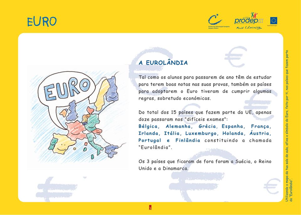 Do total dos 15 países que fazem parte da UE, apenas doze passaram nos "difíceis exames": Bélgica, Alemanha, Grécia, Espanha, França, Irlanda, Itália,