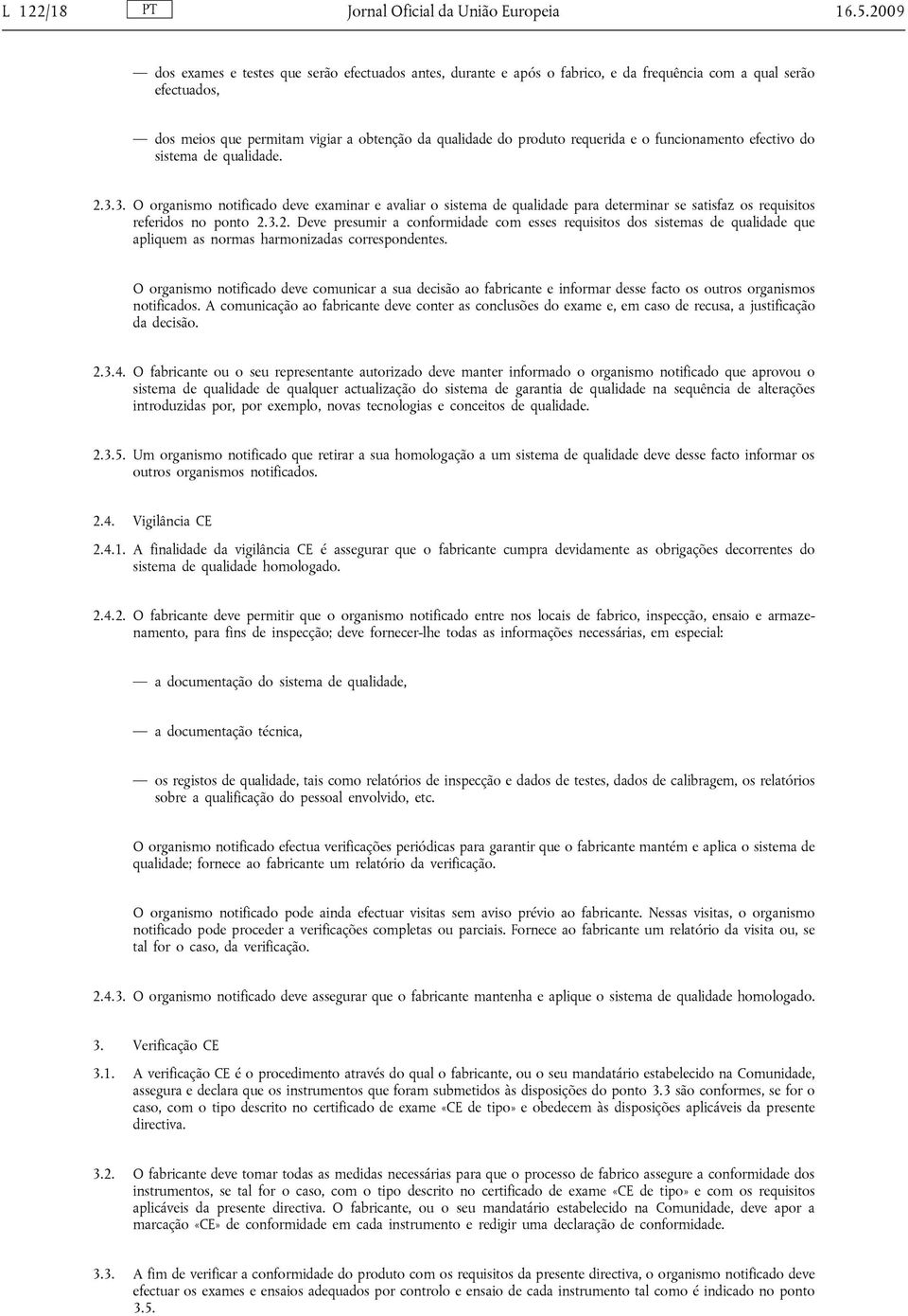 e o funcionamento efectivo do sistema de qualidade. 2.3.3. O organismo notificado deve examinar e avaliar o sistema de qualidade para determinar se satisfaz os requisitos referidos no ponto 2.3.2. Deve presumir a conformidade com esses requisitos dos sistemas de qualidade que apliquem as normas harmonizadas correspondentes.