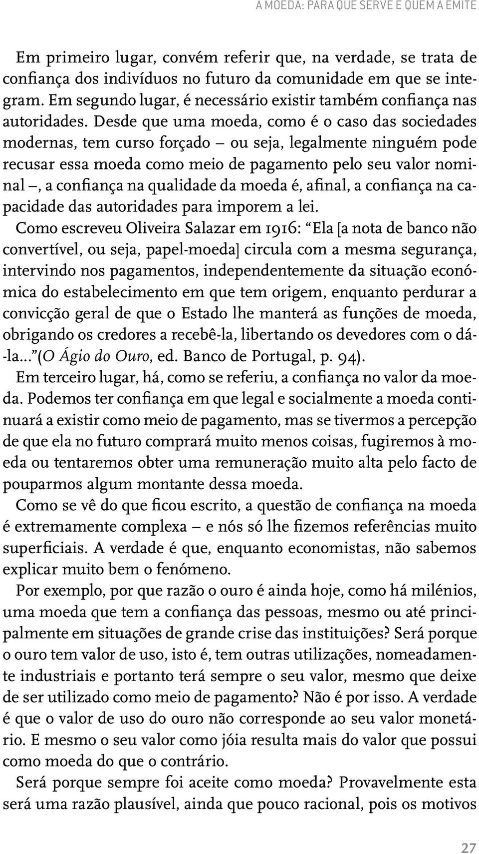 Desde que uma moeda, como é o caso das sociedades modernas, tem curso forçado ou seja, legalmente ninguém pode recusar essa moeda como meio de pagamento pelo seu valor nominal, a confiança na