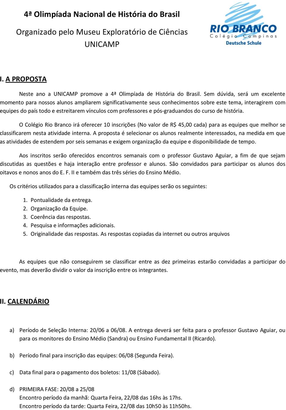 pós-graduandos do curso de história. O Colégio Rio Branco irá oferecer 10 inscrições (No valor de R$ 45,00 cada) para as equipes que melhor se classificarem nesta atividade interna.