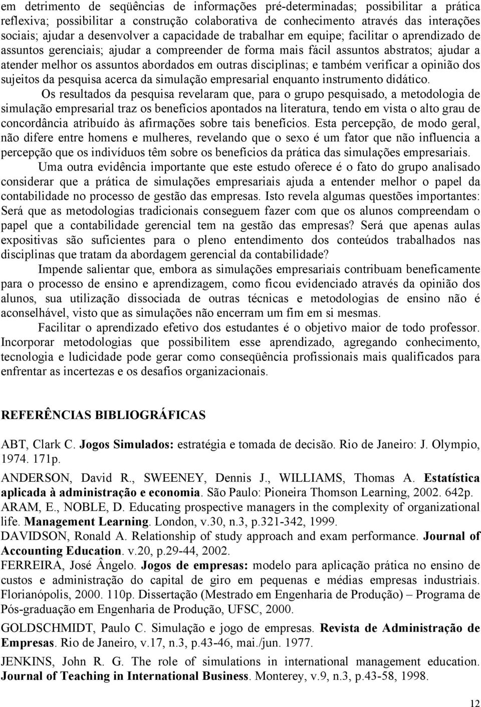 abordados em outras disciplinas; e também verificar a opinião dos sujeitos da pesquisa acerca da simulação empresarial enquanto instrumento didático.