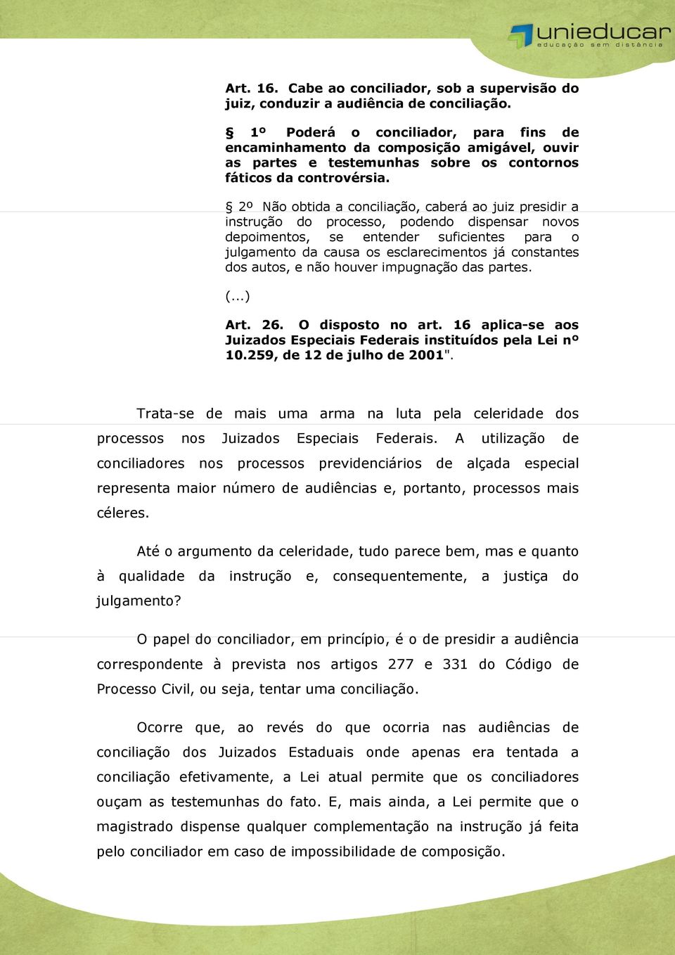 2º Não obtida a conciliação, caberá ao juiz presidir a instrução do processo, podendo dispensar novos depoimentos, se entender suficientes para o julgamento da causa os esclarecimentos já constantes