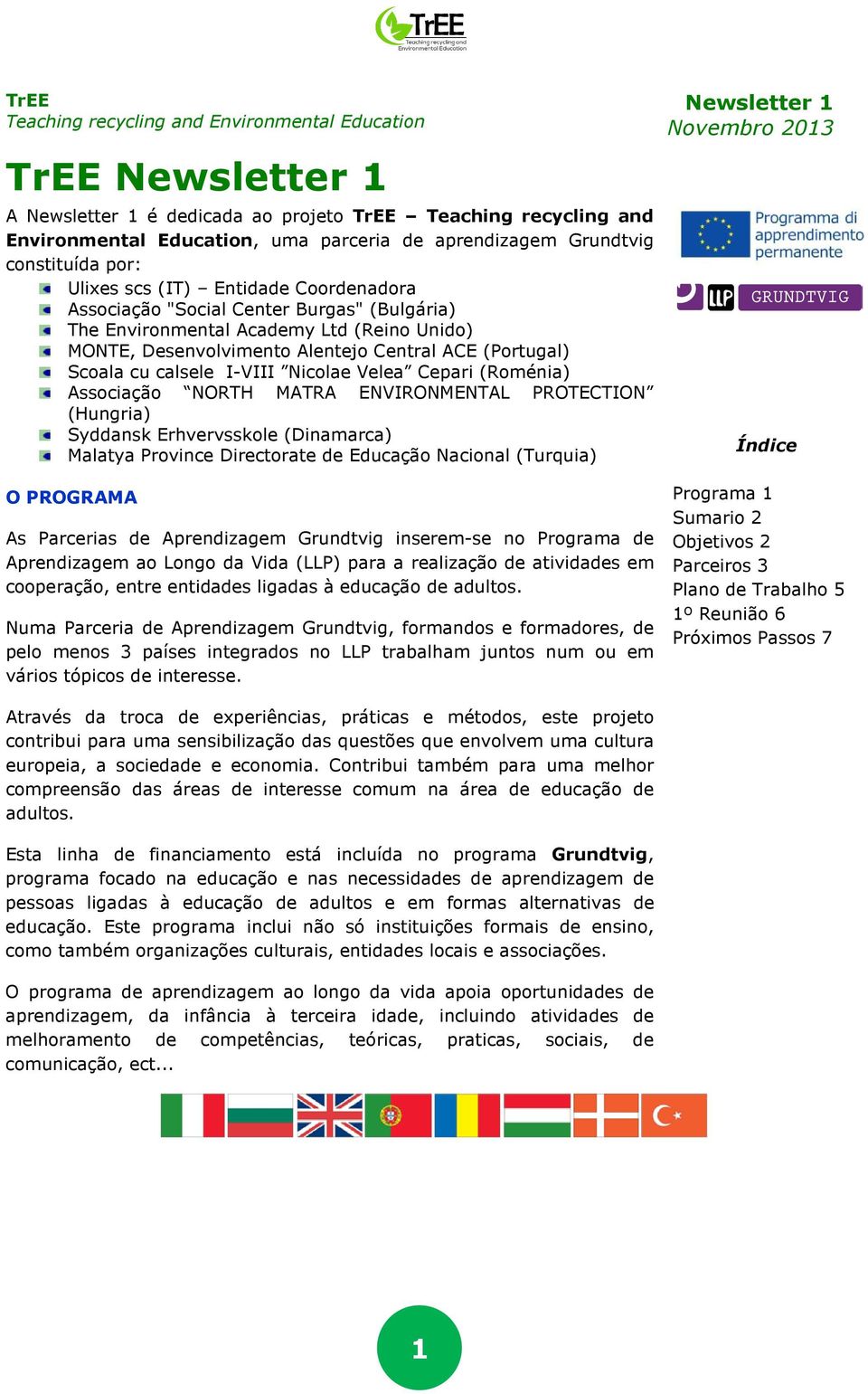 Scoala cu calsele I-VIII Nicolae Velea Cepari (Roménia) Associação NORTH MATRA ENVIRONMENTAL PROTECTION (Hungria) Syddansk Erhvervsskole (Dinamarca) Malatya Province Directorate de Educação Nacional