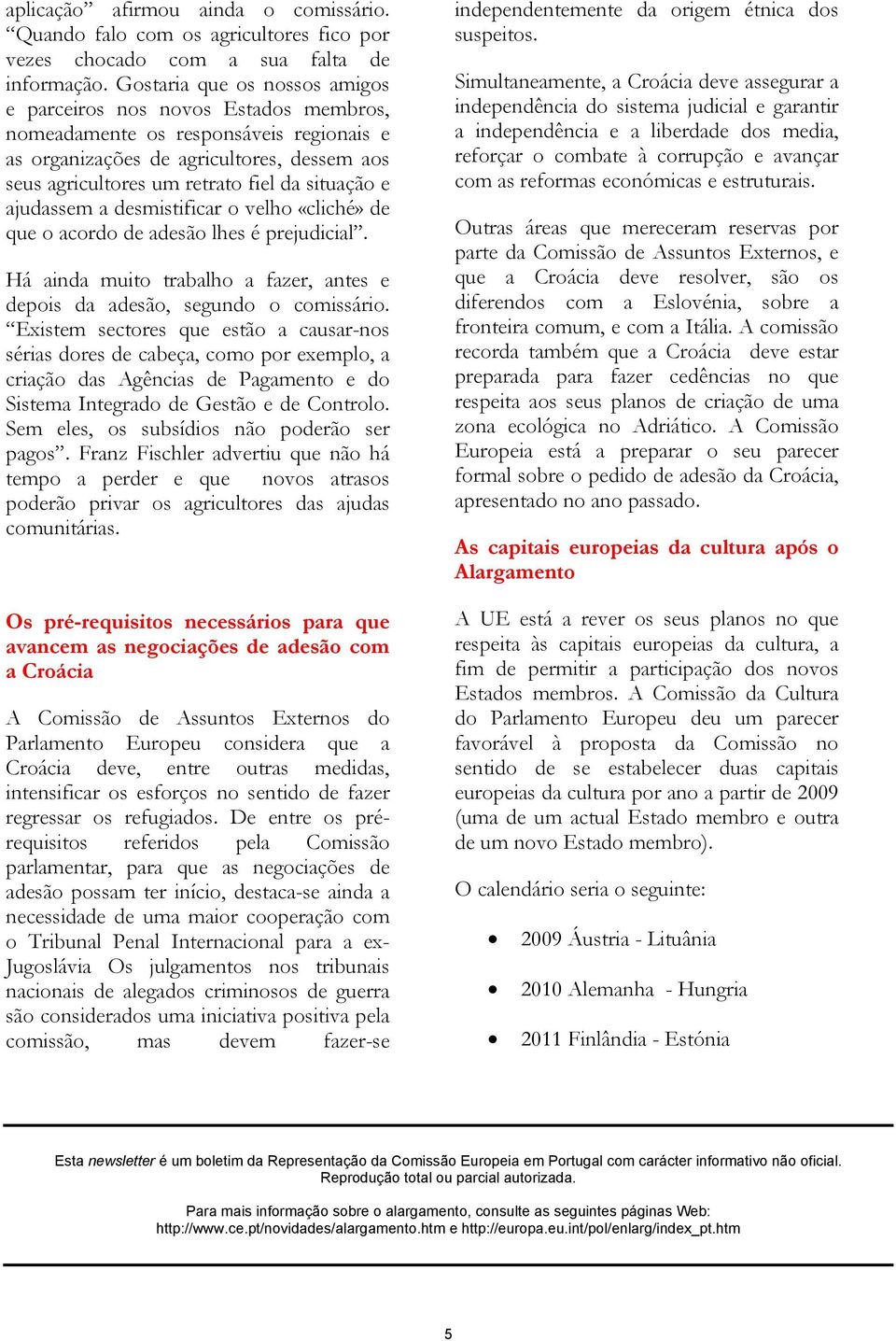 e ajudassem a desmistificar o velho «cliché» de que o acordo de adesão lhes é prejudicial. Há ainda muito trabalho a fazer, antes e depois da adesão, segundo o comissário.