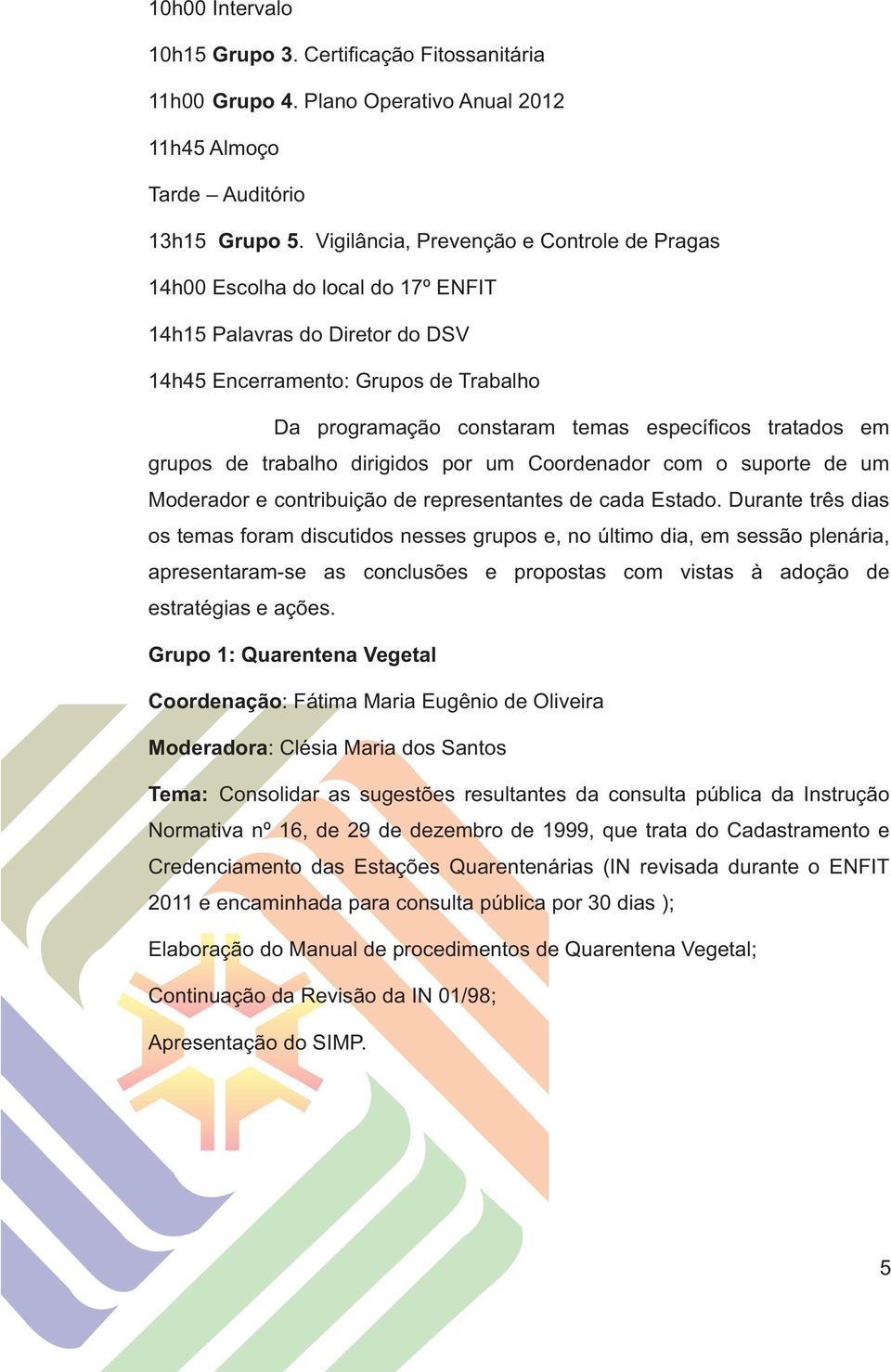 tratados em grupos de trabalho dirigidos por um Coordenador com o suporte de um Moderador e contribuição de representantes de cada Estado.