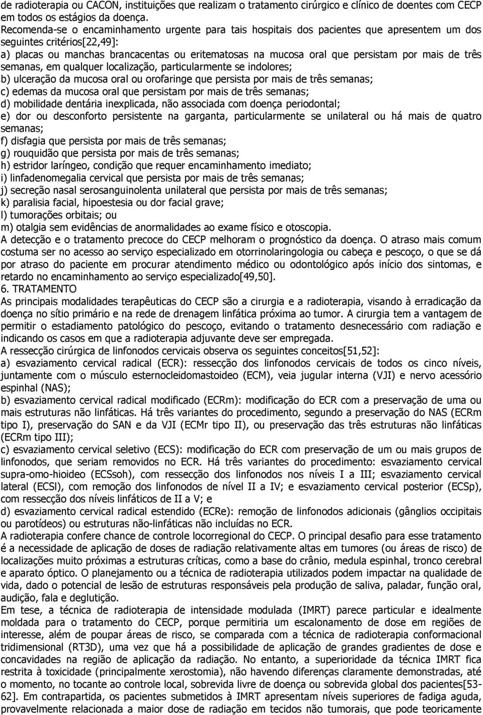 persistam por mais de três semanas, em qualquer localização, particularmente se indolores; b) ulceração da mucosa oral ou orofaringe que persista por mais de três semanas; c) edemas da mucosa oral