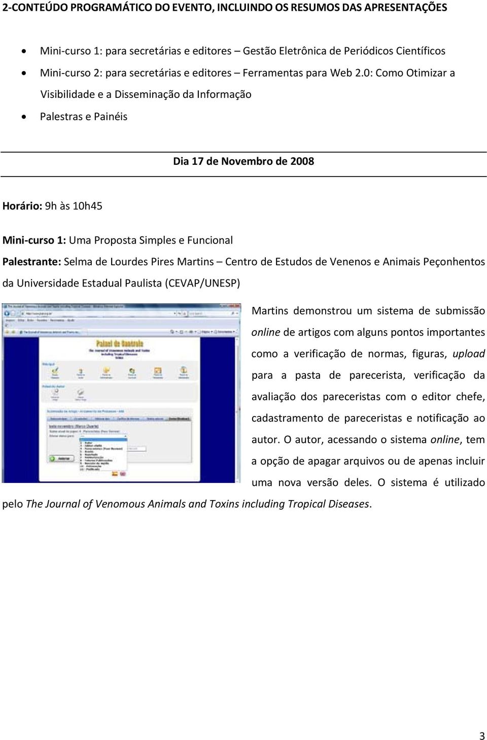 0: Como Otimizar a Visibilidade e a Disseminação da Informação Palestras e Painéis Dia 17 de Novembro de 2008 Horário: 9h às 10h45 Mini curso 1: Uma Proposta Simples e Funcional Palestrante: Selma de