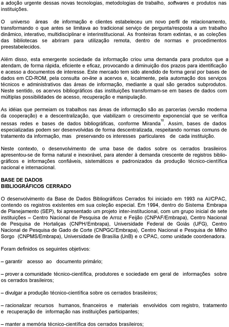 interativo, multidisciplinar e interinstitucional. As fronteiras foram extintas, e as coleções das bibliotecas se abriram para utilização remota, dentro de normas e procedimentos preestabelecidos.