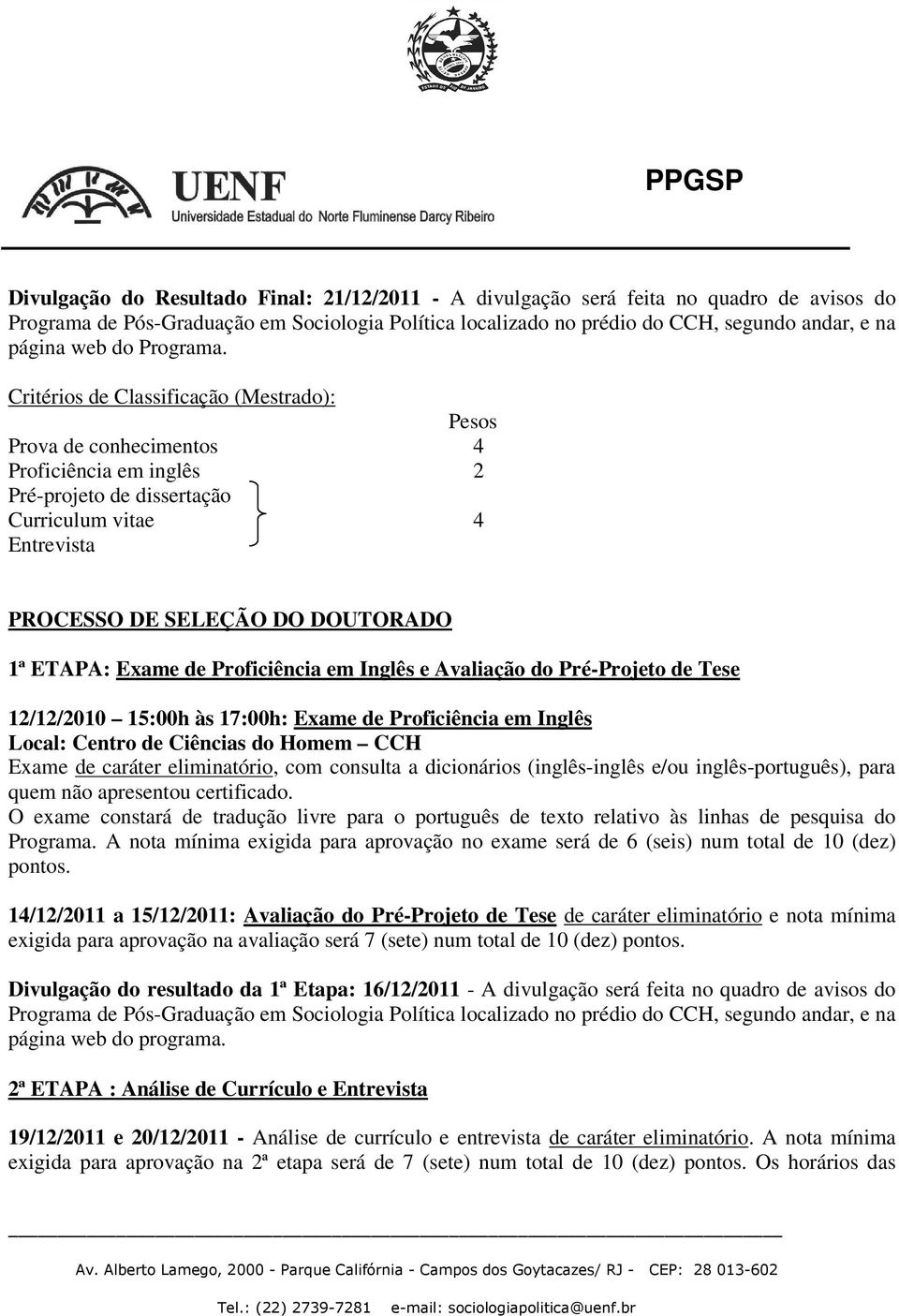 Exame de Proficiência em Inglês e Avaliação do Pré-Projeto de Tese 12/12/2010 15:00h às 17:00h: Exame de Proficiência em Inglês Local: Centro de Ciências do Homem CCH Exame de caráter eliminatório,