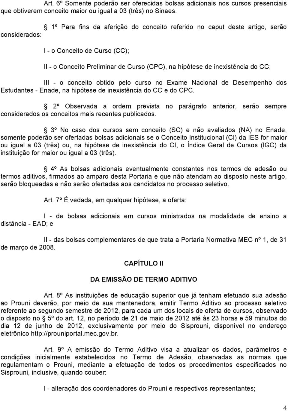 III - o conceito obtido pelo curso no Exame Nacional de Desempenho dos Estudantes - Enade, na hipótese de inexistência do CC e do CPC.