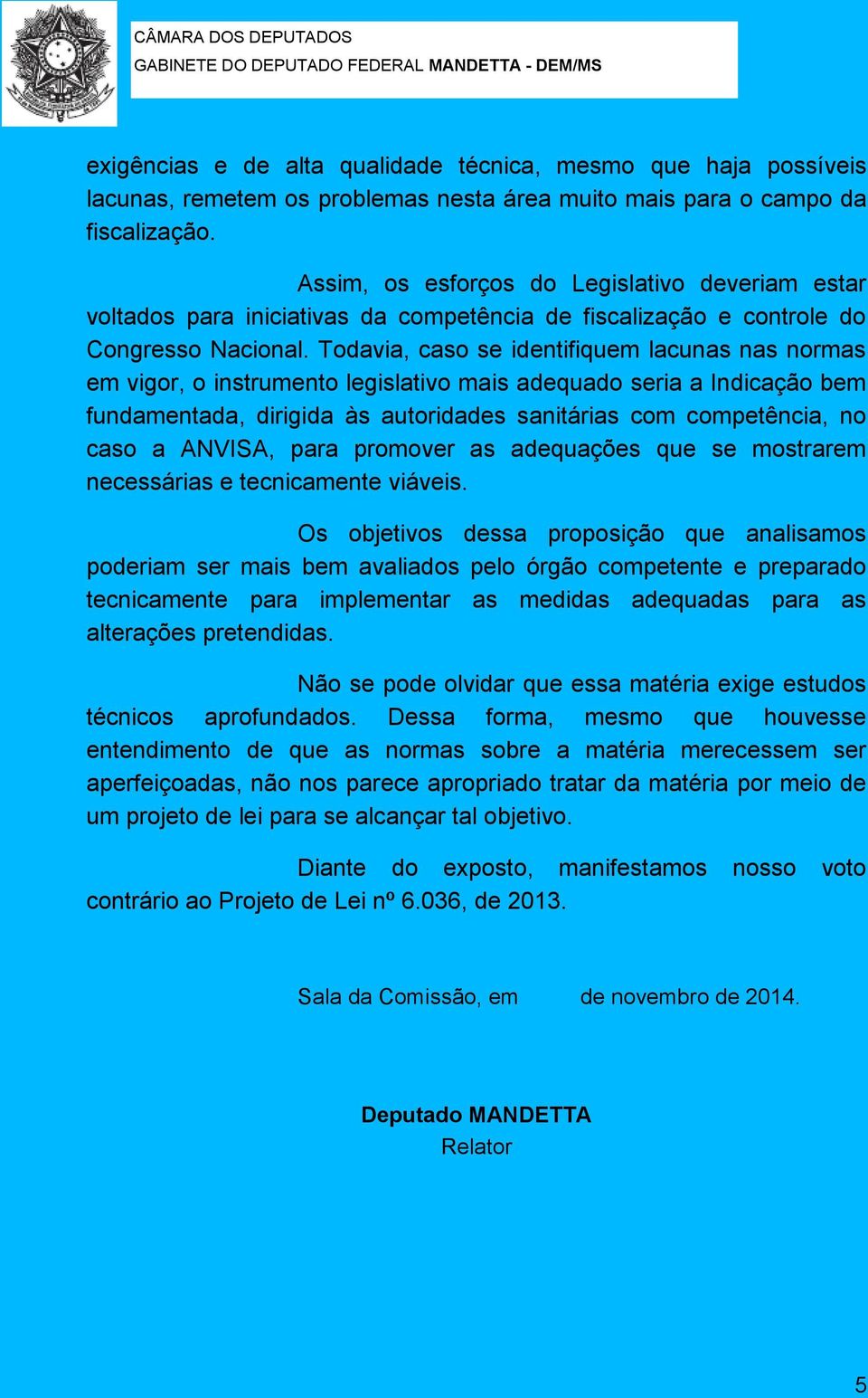 Todavia, caso se identifiquem lacunas nas normas em vigor, o instrumento legislativo mais adequado seria a Indicação bem fundamentada, dirigida às autoridades sanitárias com competência, no caso a