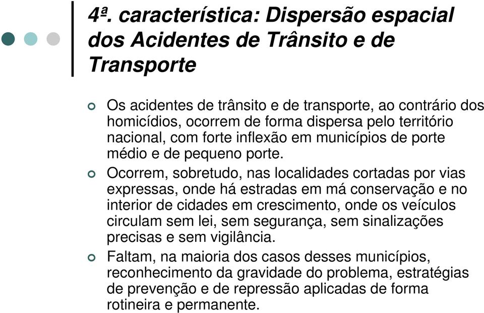 Ocorrem, sobretudo, nas localidades cortadas por vias expressas, onde há estradas em má conservação e no interior de cidades em crescimento, onde os veículos circulam