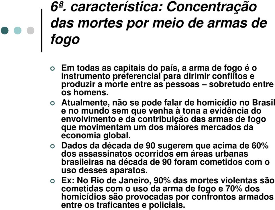Atualmente, não se pode falar de homicídio no Brasil e no mundo sem que venha à tona a evidência do envolvimento e da contribuição das armas de fogo que movimentam um dos maiores mercados da