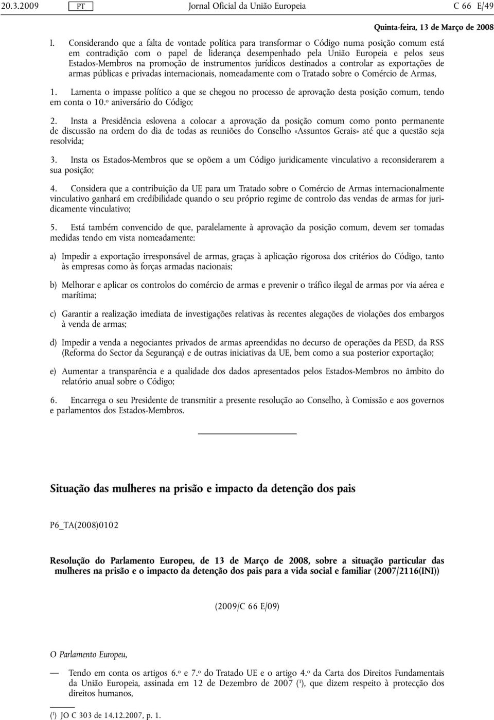 promoção de instrumentos jurídicos destinados a controlar as exportações de armas públicas e privadas internacionais, nomeadamente com o Tratado sobre o Comércio de Armas, 1.