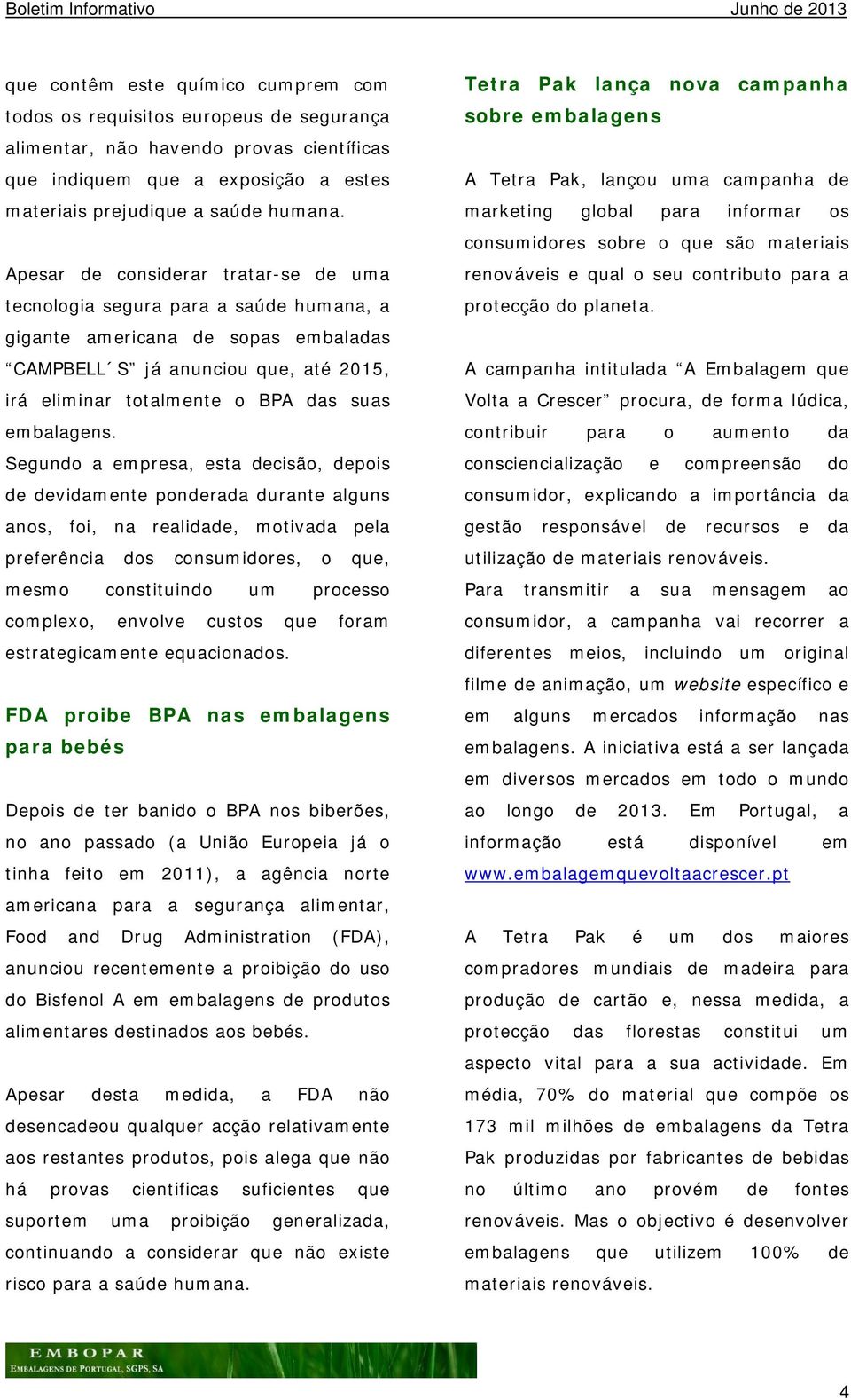 Apesar de considerar tratar-se de uma tecnologia segura para a saúde humana, a gigante americana de sopas embaladas CAMPBELL S já anunciou que, até 2015, irá eliminar totalmente o BPA das suas