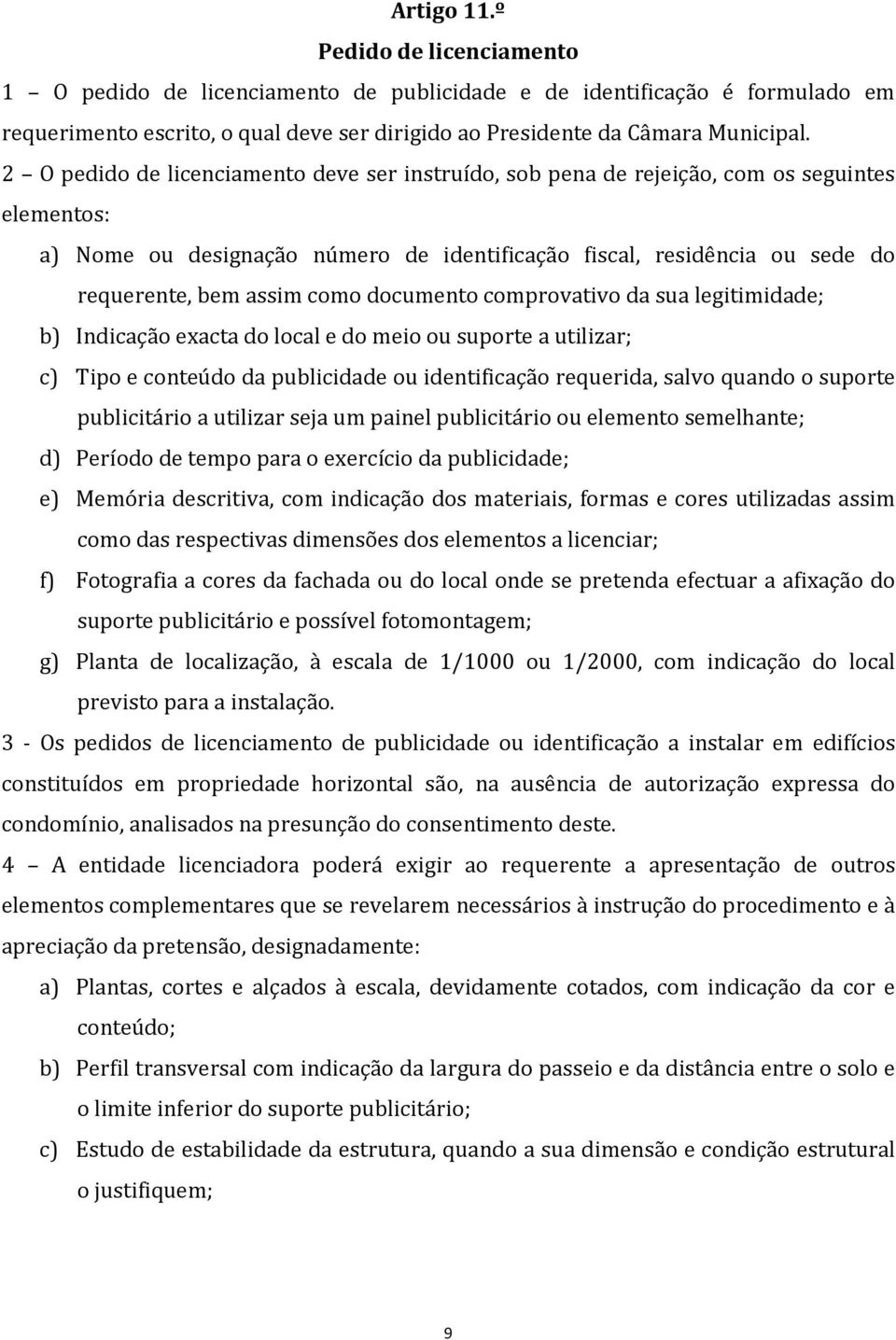 como documento comprovativo da sua legitimidade; b) Indicação exacta do local e do meio ou suporte a utilizar; c) Tipo e conteúdo da publicidade ou identificação requerida, salvo quando o suporte