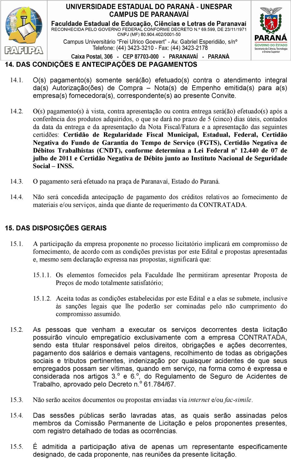 O(s) pagamento(s) à vista, contra apresentação ou contra entrega será(ão) efetuado(s) após a conferência dos produtos adquiridos, o que se dará no prazo de 5 (cinco) dias úteis, contados da data da