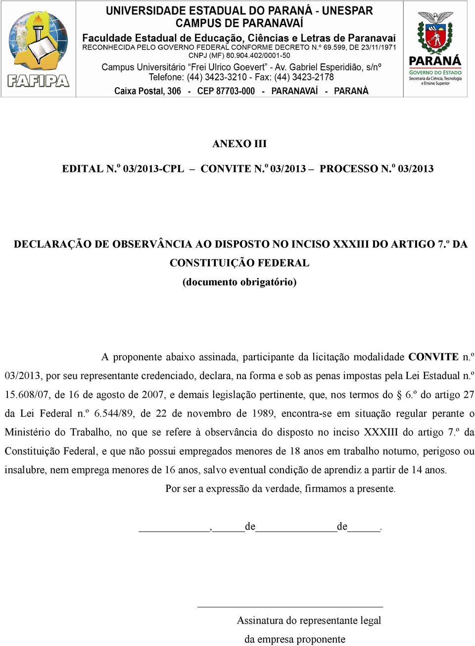 º 03/2013, por seu representante credenciado, declara, na forma e sob as penas impostas pela Lei Estadual n.º 15.608/07, de 16 de agosto de 2007, e demais legislação pertinente, que, nos termos do 6.