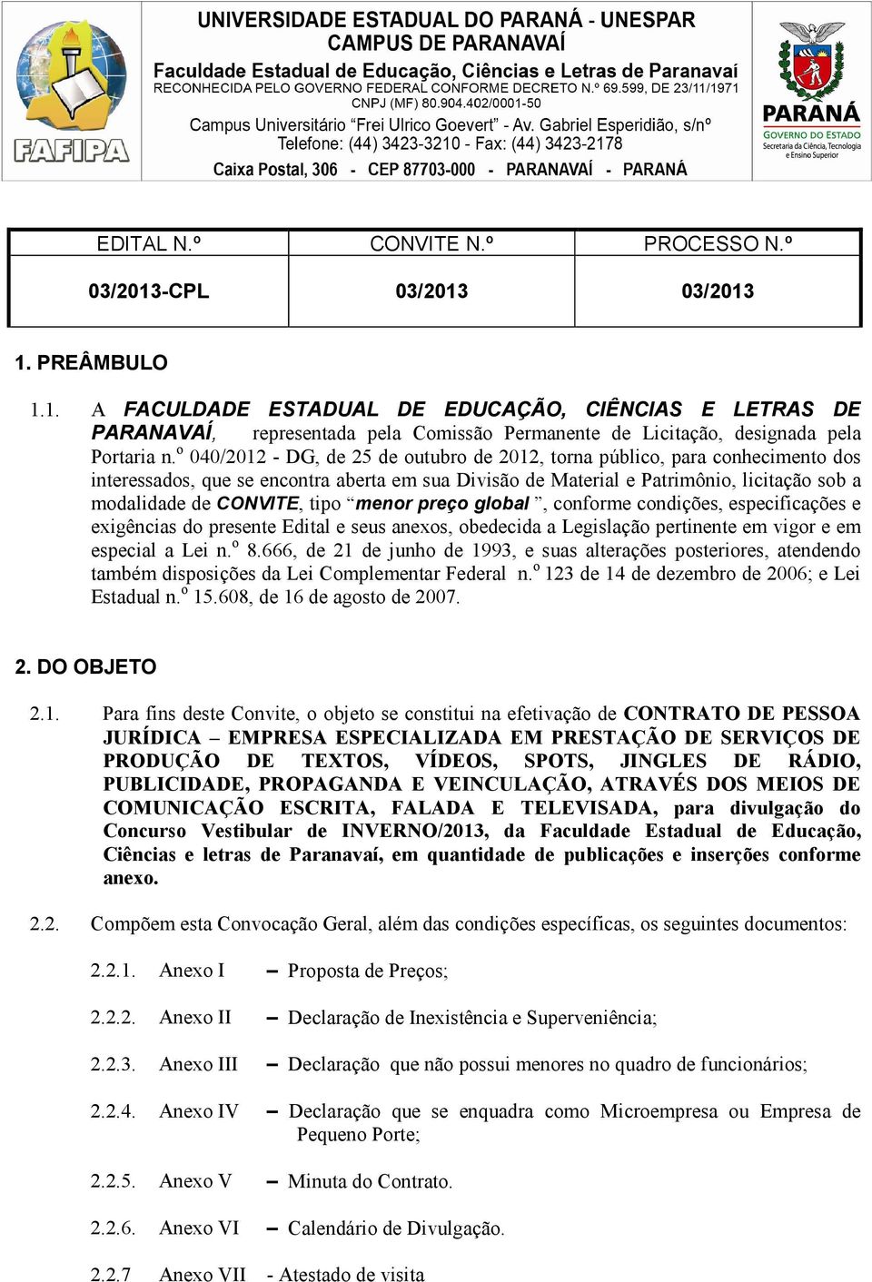 tipo menor preço global, conforme condições, especificações e exigências do presente Edital e seus anexos, obedecida a Legislação pertinente em vigor e em especial a Lei n. o 8.