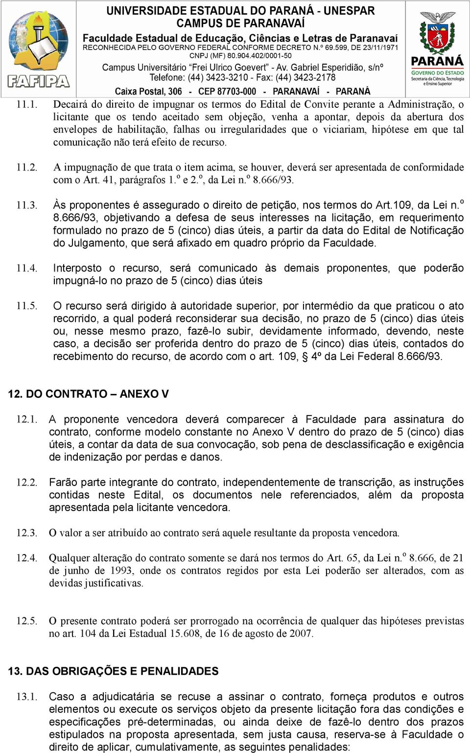 A impugnação de que trata o item acima, se houver, deverá ser apresentada de conformidade com o Art. 41, parágrafos 1. o e 2. o, da Lei n. o 8.666/93.