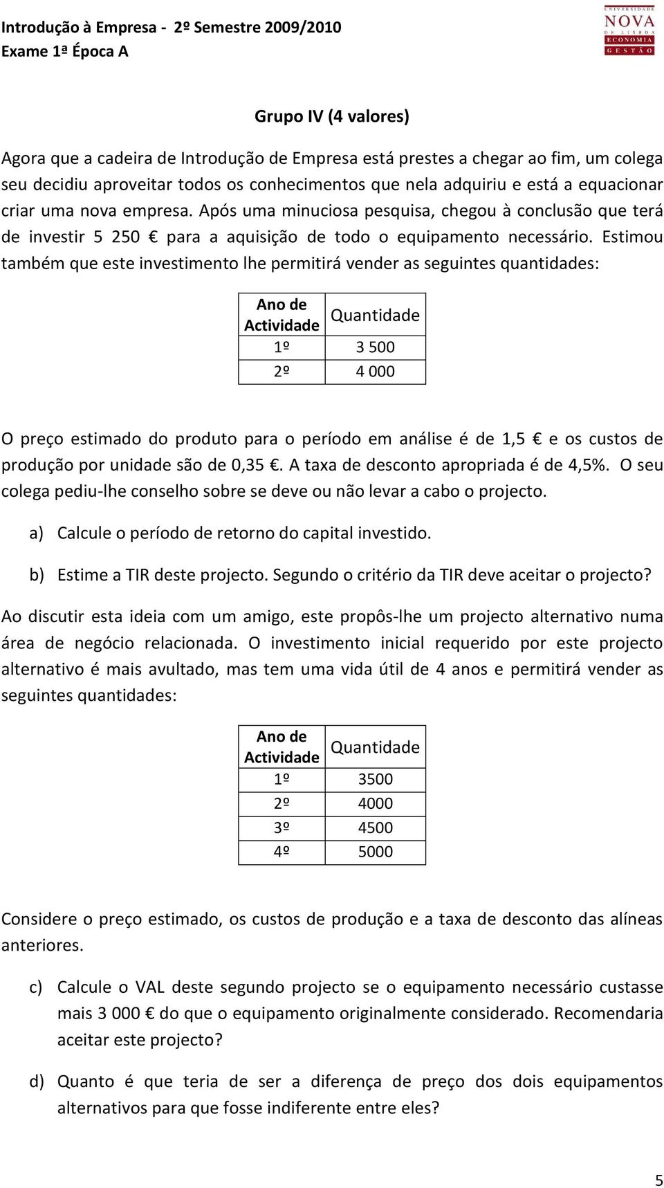 Estimou também que este investimento lhe permitirá vender as seguintes quantidades: Ano de Actividade Quantidade 1º 3 500 2º 4 000 O preço estimado do produto para o período em análise é de 1,5 e os