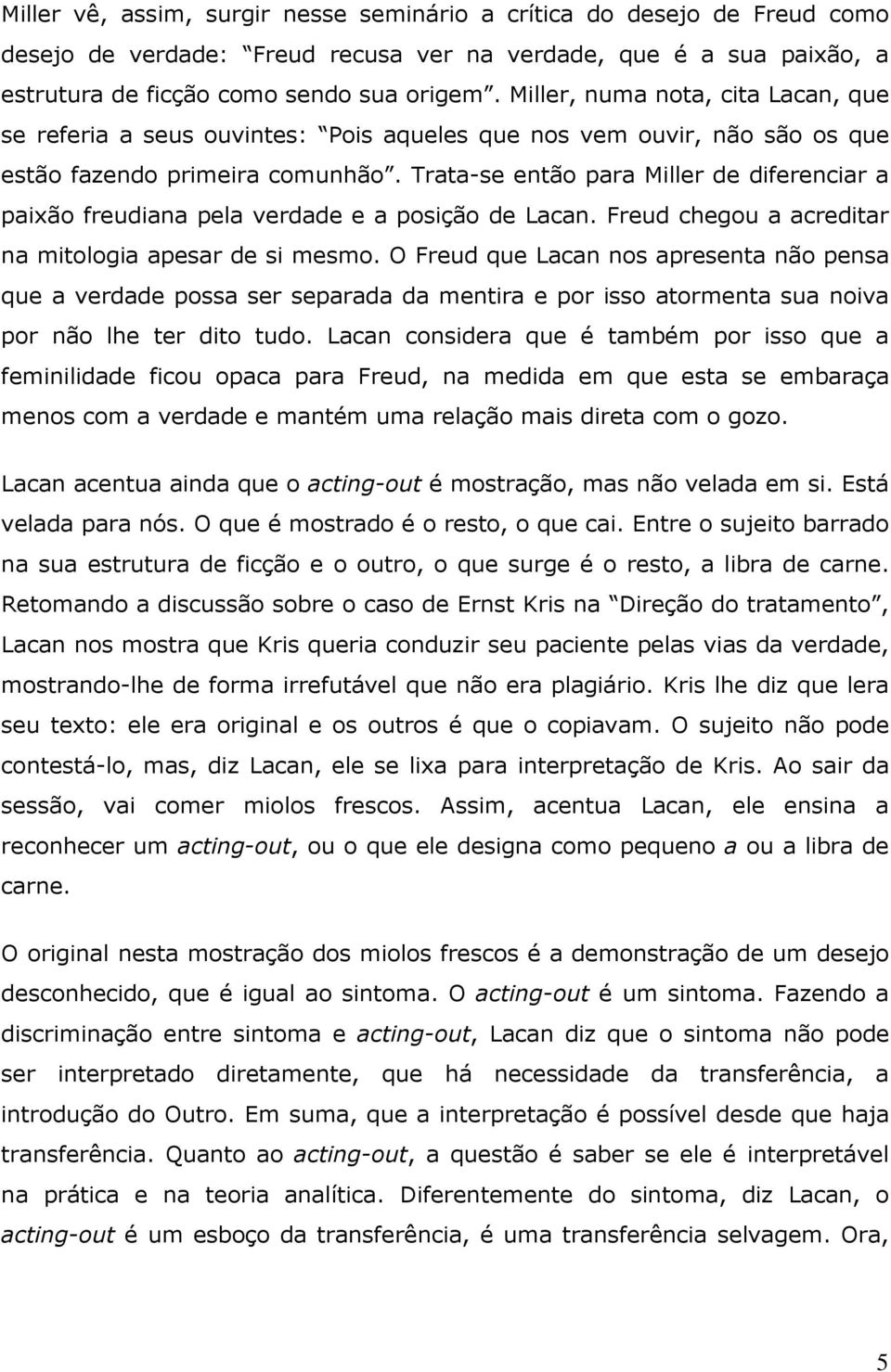 Trata-se então para Miller de diferenciar a paixão freudiana pela verdade e a posição de Lacan. Freud chegou a acreditar na mitologia apesar de si mesmo.